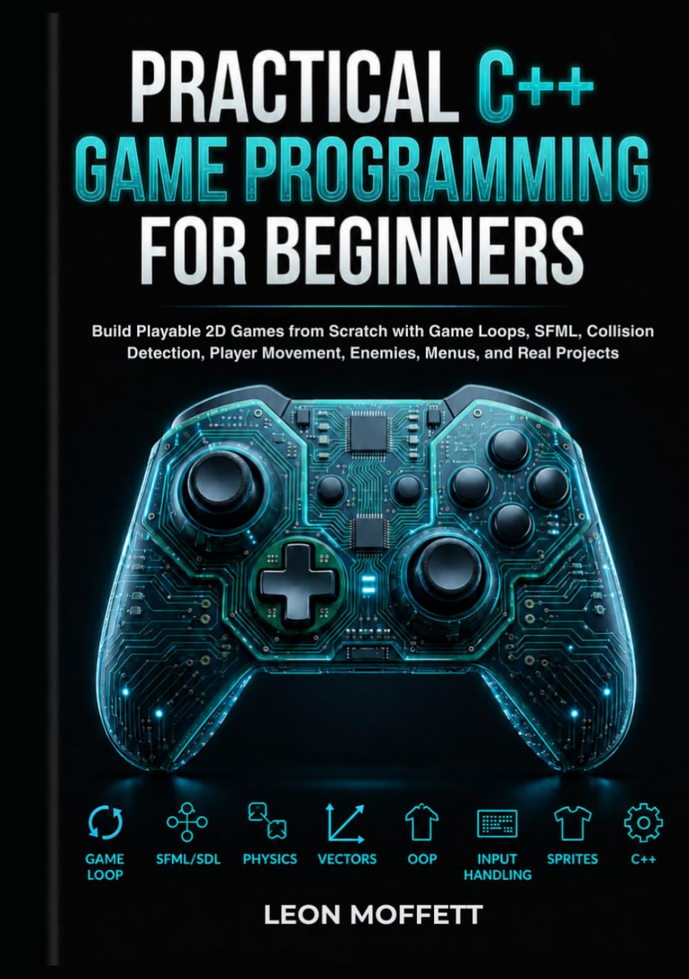 Practical C++ Game Programming for Beginners: Build Playable 2D Games from Scratch with Game Loops, SFML, Collision Detection, Player Movement, Enemies, Menus, and Real Projects