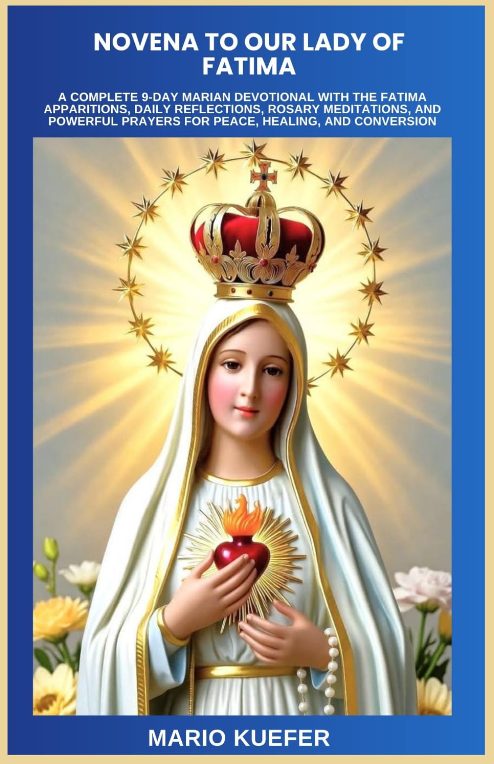 NOVENA TO OUR LADY OF FATIMA: A COMPLETE 9-DAY MARIAN DEVOTIONAL WITH THE FATIMA APPARITIONS, DAILY REFLECTIONS, ROSARY MEDITATIONS, AND POWERFUL PRAYERS FOR PEACE, HEALING, AND CONVERSION