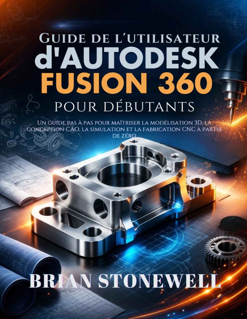 Guide de l'utilisateur d'Autodesk Fusion 360 pour débutants: Un guide pas à pas pour maîtriser la modélisation 3D, la conception CAO, la simulation et la fabrication CNC à partir de zéro