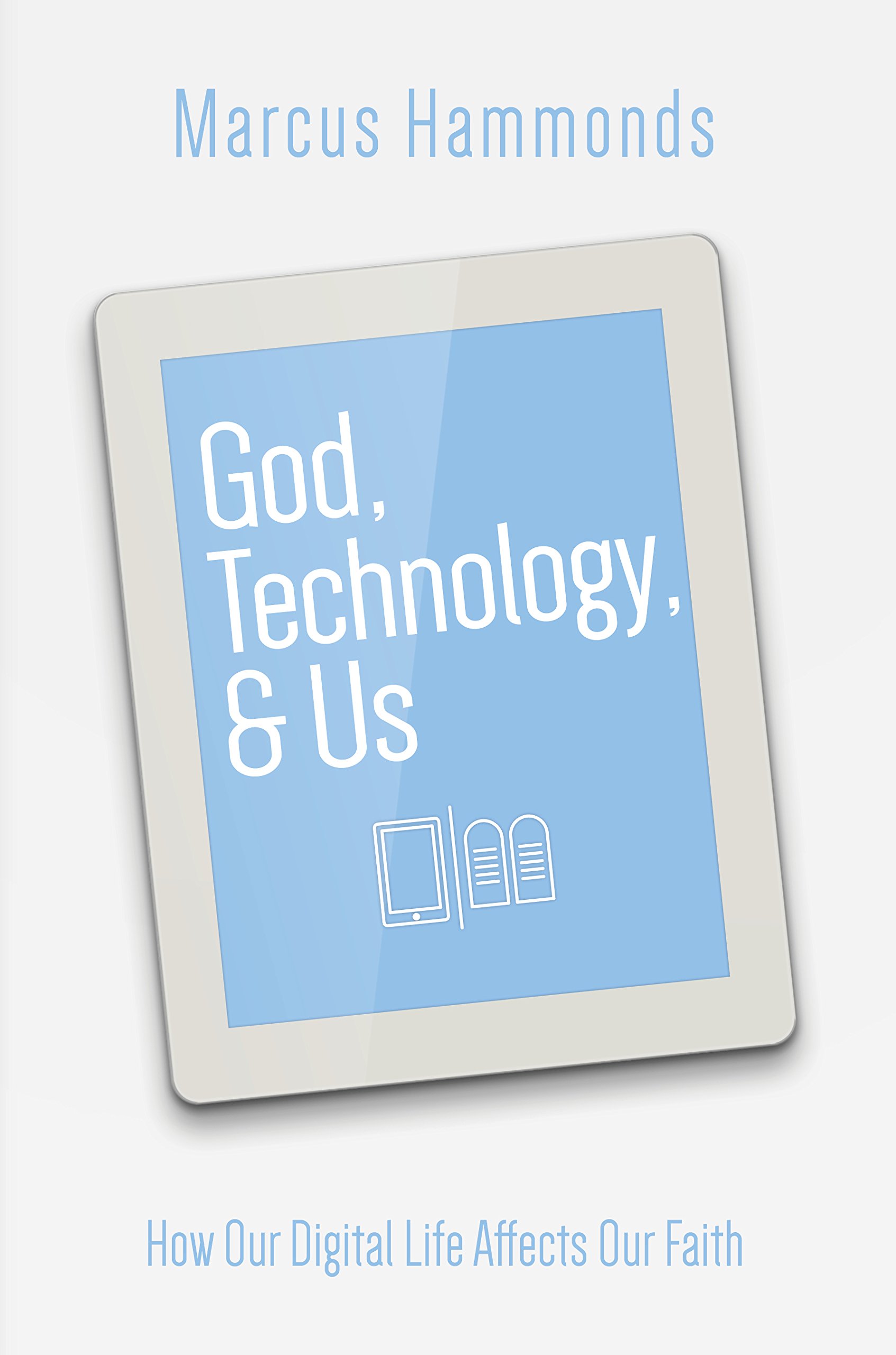 God, Technology, & Us: How Our Digital Life Affects Our Faith