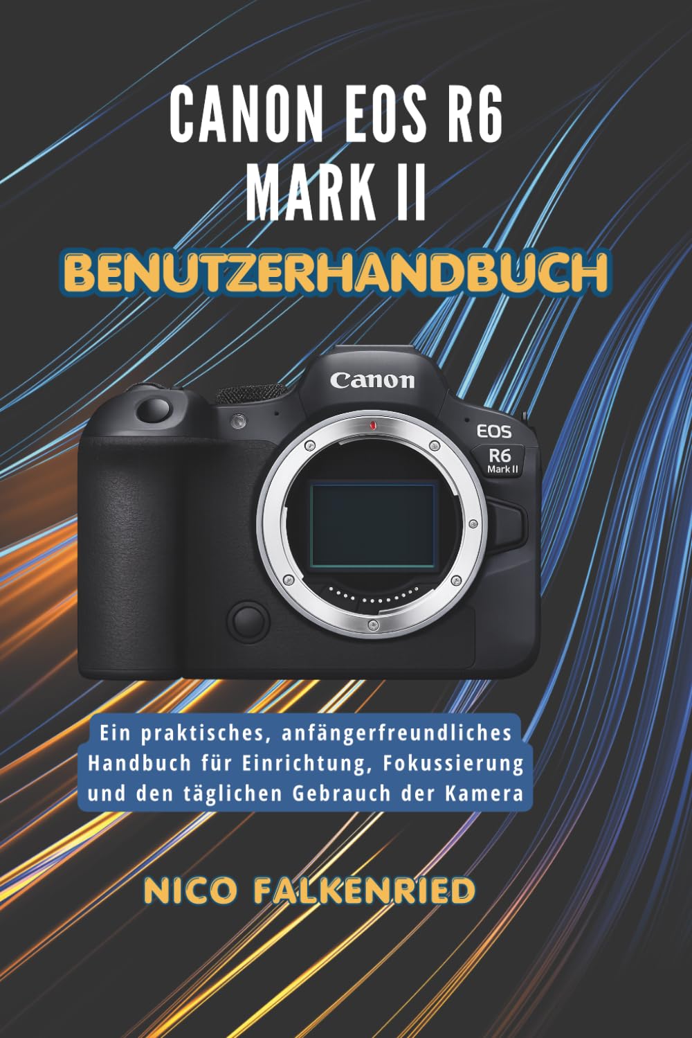 Canon EOS R6 Mark II Benutzerhandbuch: Ein praktisches, anfängerfreundliches Handbuch für Einrichtung, Fokussierung und den täglichen Gebrauch der Kamera
