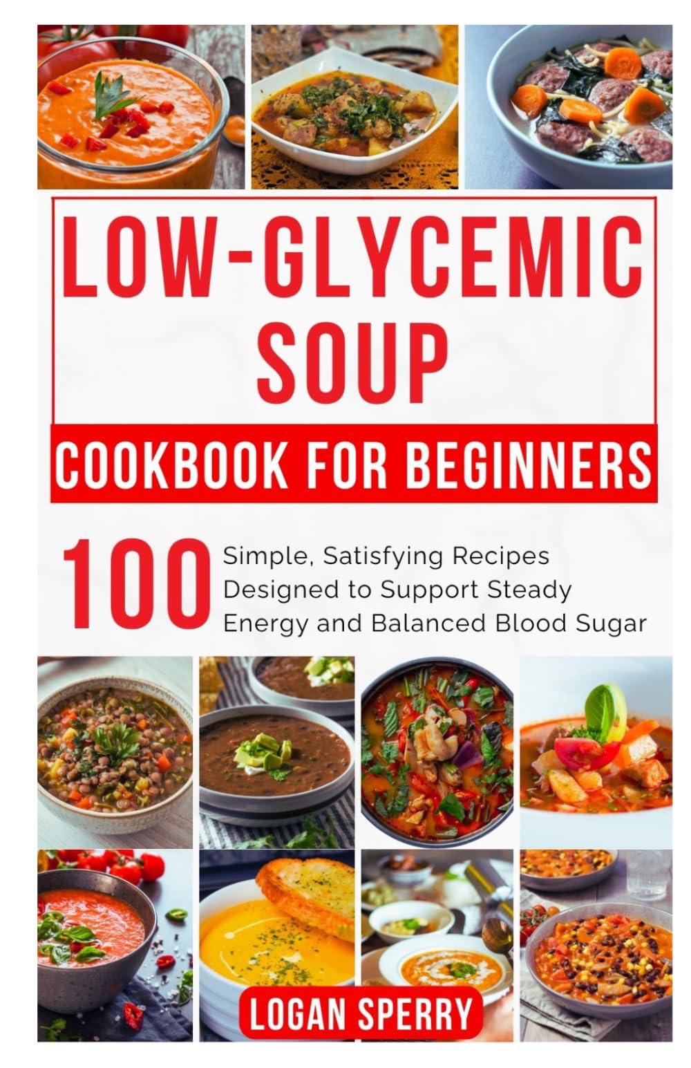 Low-Glycemic Soup Cookbook for Beginners: Simple, Satisfying Recipes Designed to Support Steady Energy and Balanced Blood Sugar