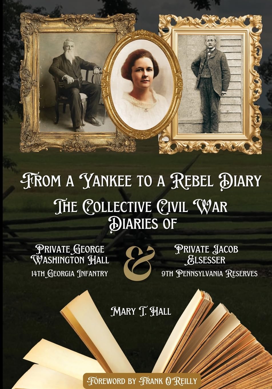 From a Yankee to a Rebel Diary: The Collective Civil War Diaries of Private George Washington Hall, 14th Georgia Infantry, and Private Jacob L. Elsesser, 9th Pennsylvania Reserves