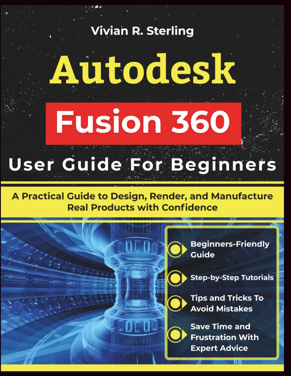 Autodesk Fusion 360 User Guide For Beginners: A Practical Guide to Design, Render, and Manufacture Real Products with Confidence