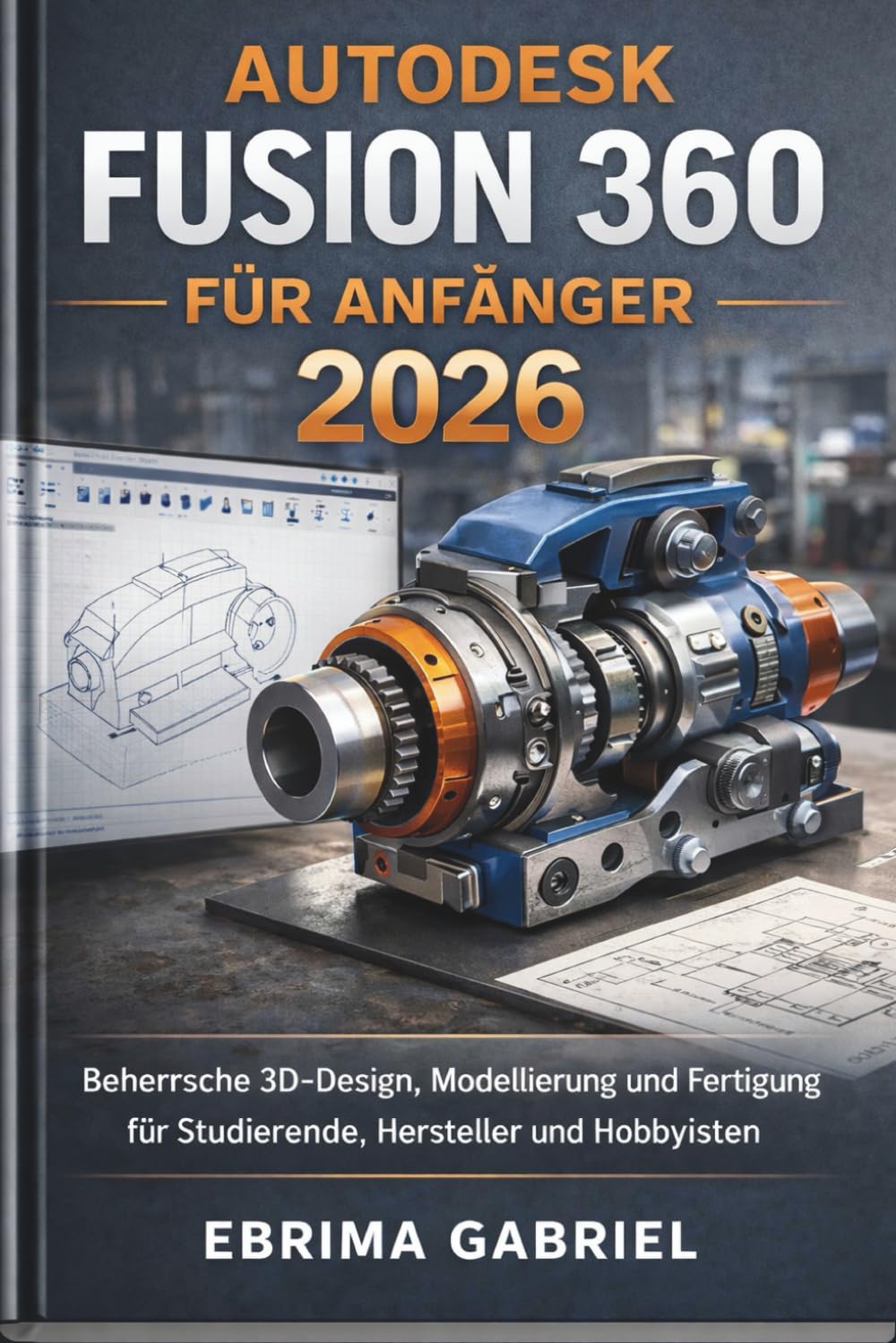 AUTODESK FUSION 360 FÜR ANFÄNGER 2026: Beherrsche 3D-Design, Modellierung und Fertigung für Studierende, Hersteller und Hobbyisten