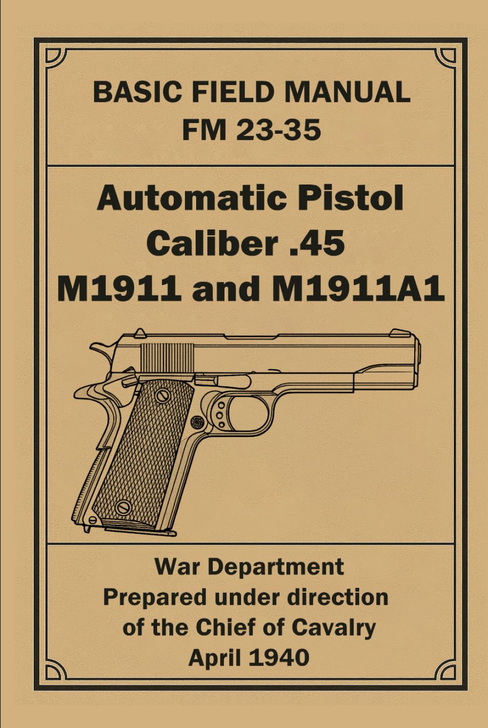 FM 23-35: Automatic Pistol, Caliber .45, M1911 and M1911A1: U.S. War Department Basic Field Manual (1940 WWII Reprint)