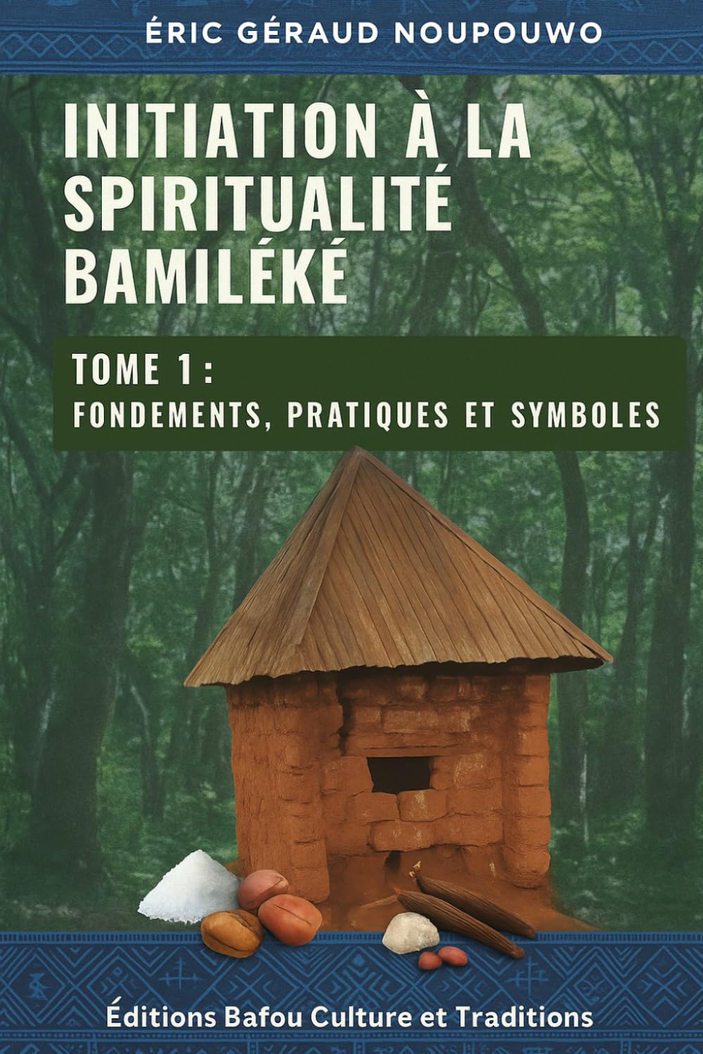 Initiation à la Spiritualité Bamiléké: Tome 1 : Fondements, pratiques et symboles