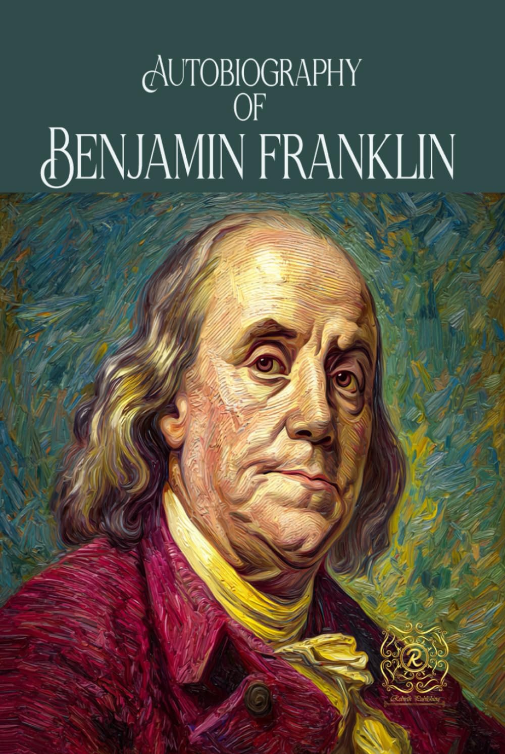 Autobiography of Benjamin Franklin: Rebirth Collectors' Edition | Annotated