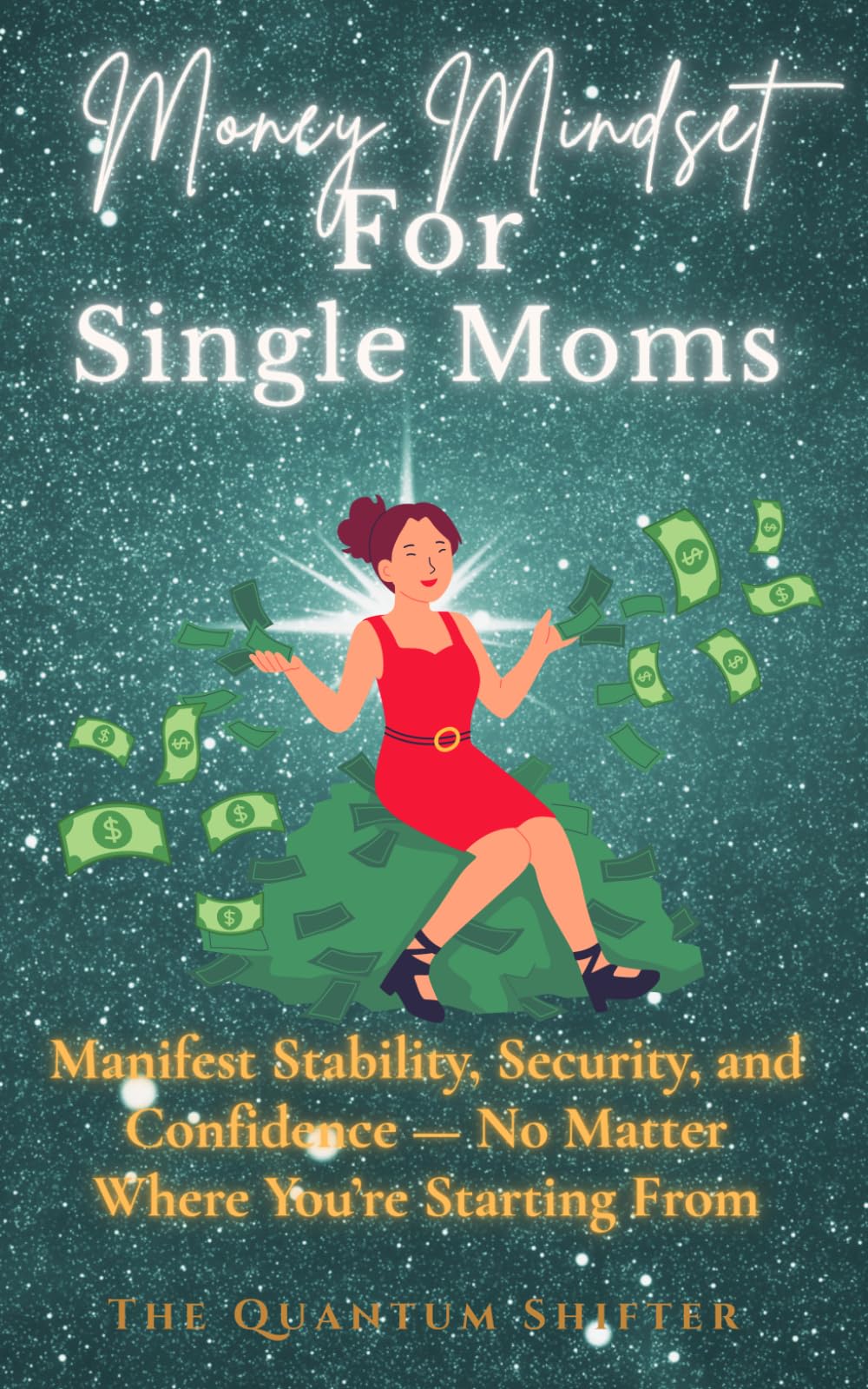 Money Mindset For Single Moms: Manifest Stability, Security, and Confidence — No Matter Where You’re Starting From (The Quantum Shifter Series)