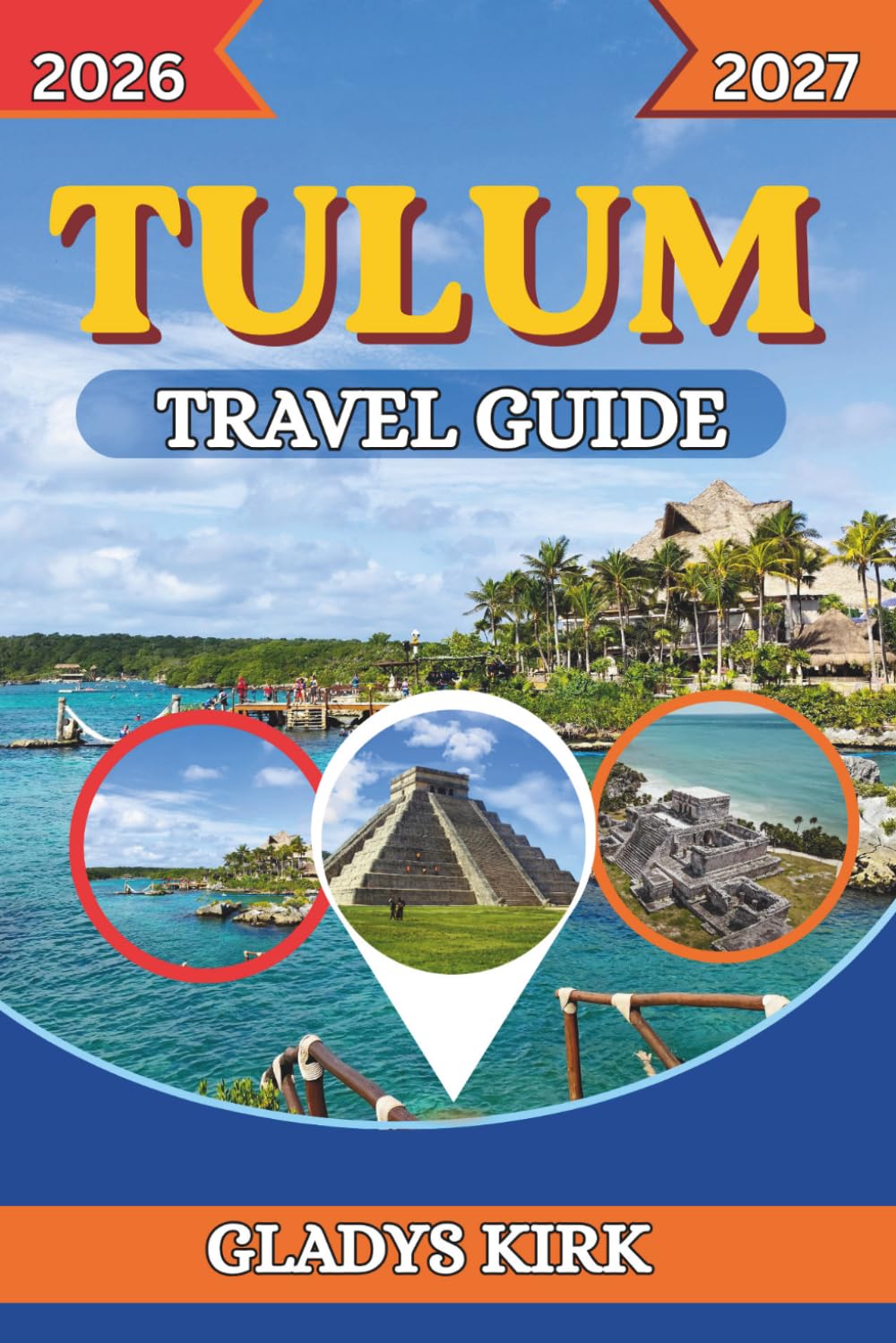 TULUM TRAVEL GUIDE 2026–2027: The First-Time Visitors Handbook to Cenotes, Mayan Ruins, Wellness Retreats, Food, and Adventures