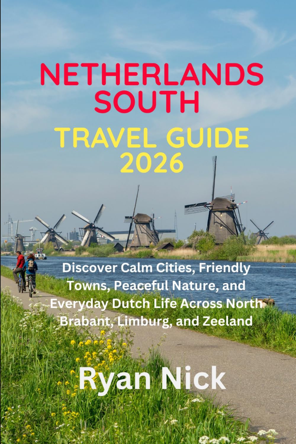 NETHERLANDS SOUTH TRAVEL GUIDE 2026: Discover Calm Cities, Friendly Towns, Peaceful Nature, and Everyday Dutch Life Across North Brabant, Limburg, and Zeeland