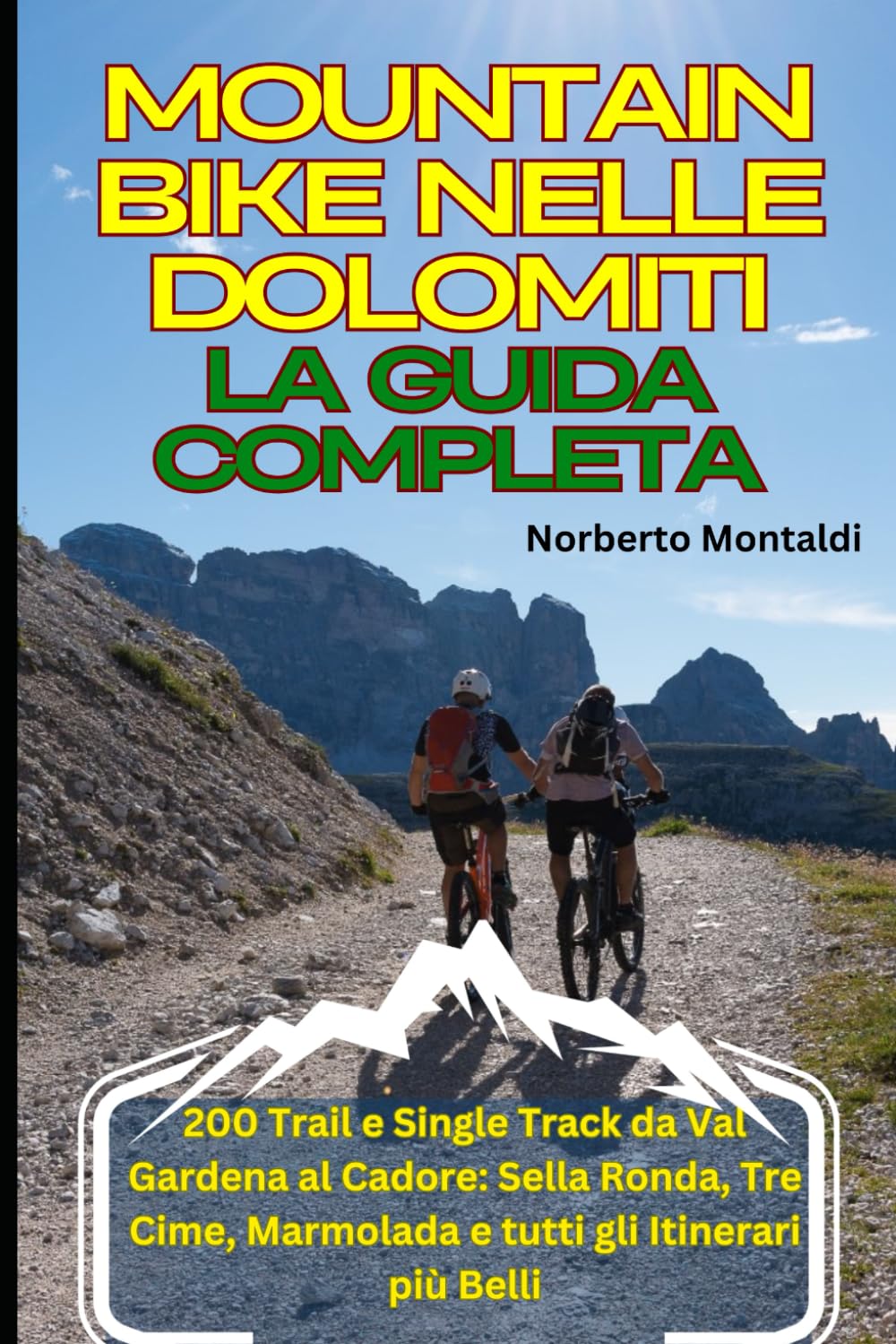 Mountain Bike nelle Dolomiti: La Guida Completa: 200 Trail e Single Track da Val Gardena al Cadore: Sella Ronda, Tre Cime, Marmolada e tutti gli Itinerari più Belli