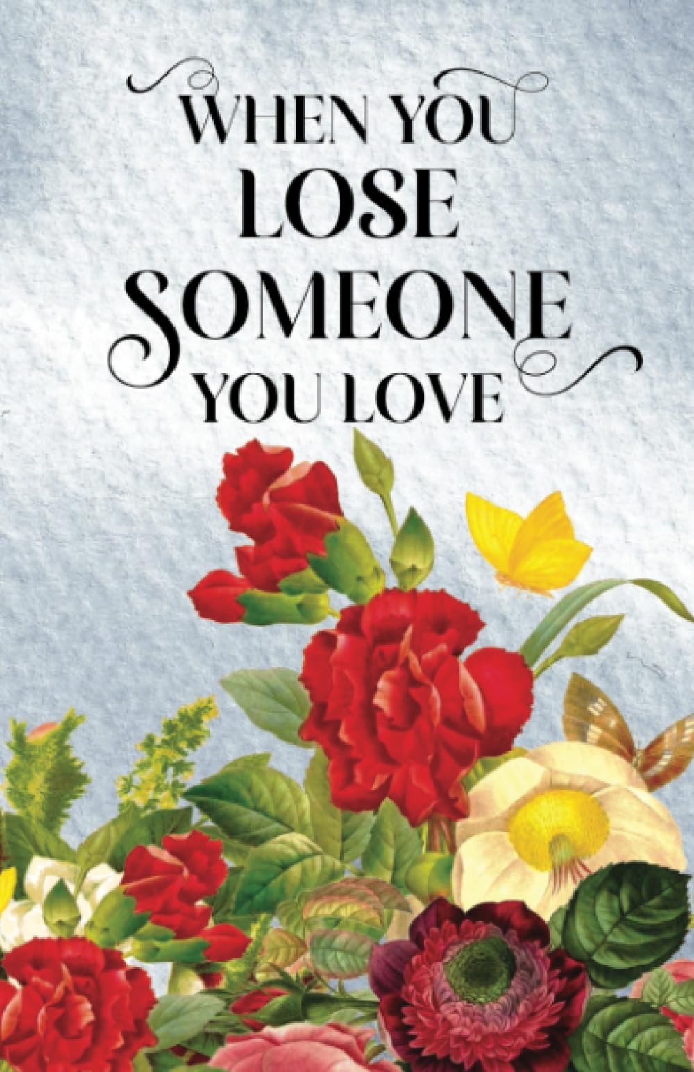 When You Lose Someone You Love: What To Say When You Don’t Know What To Say To Someone Who’s Grieving