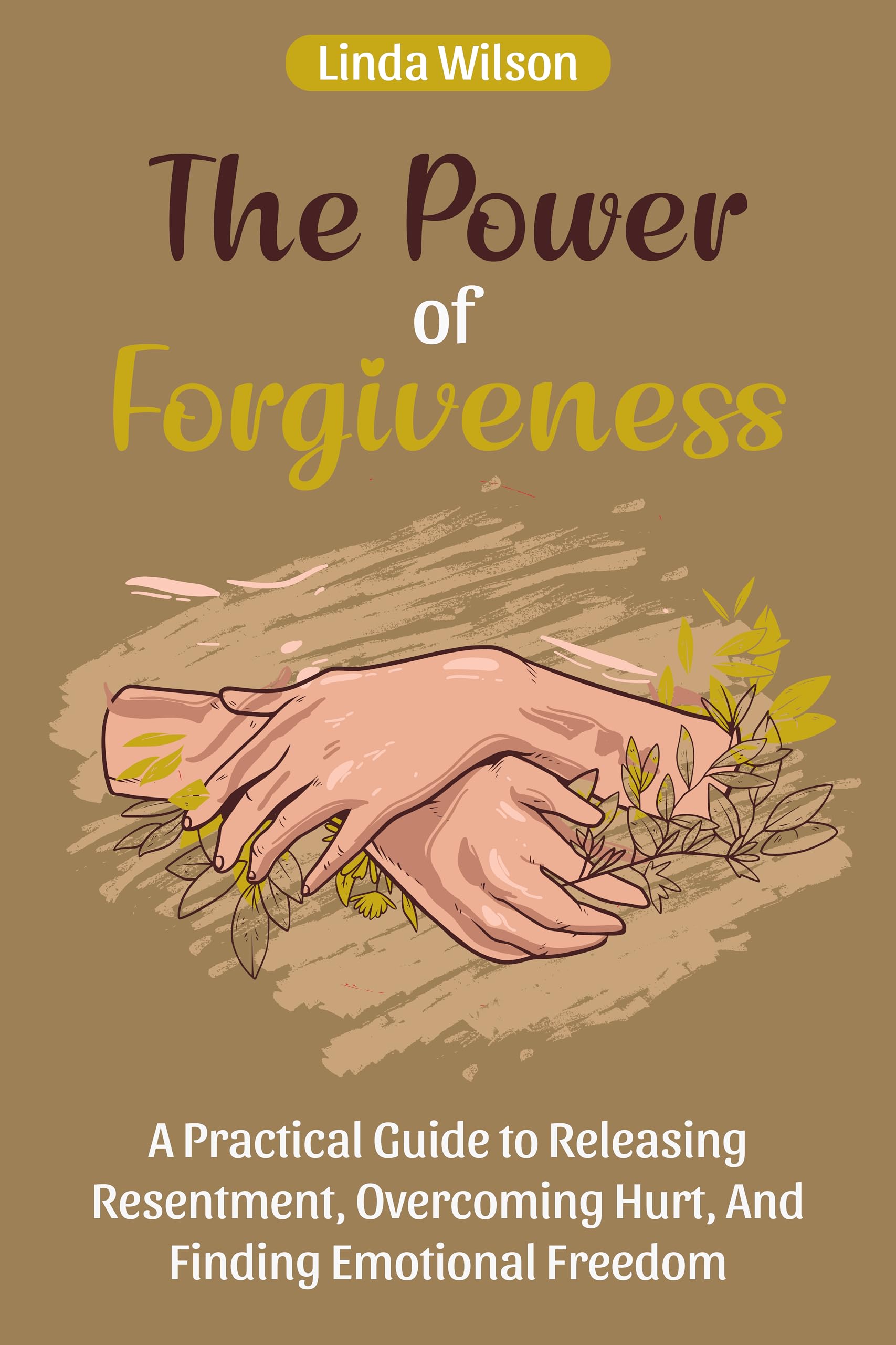 The Power of Forgiveness: A Practical Guide to Releasing Resentment, Overcoming Hurt, and Finding Emotional Freedom