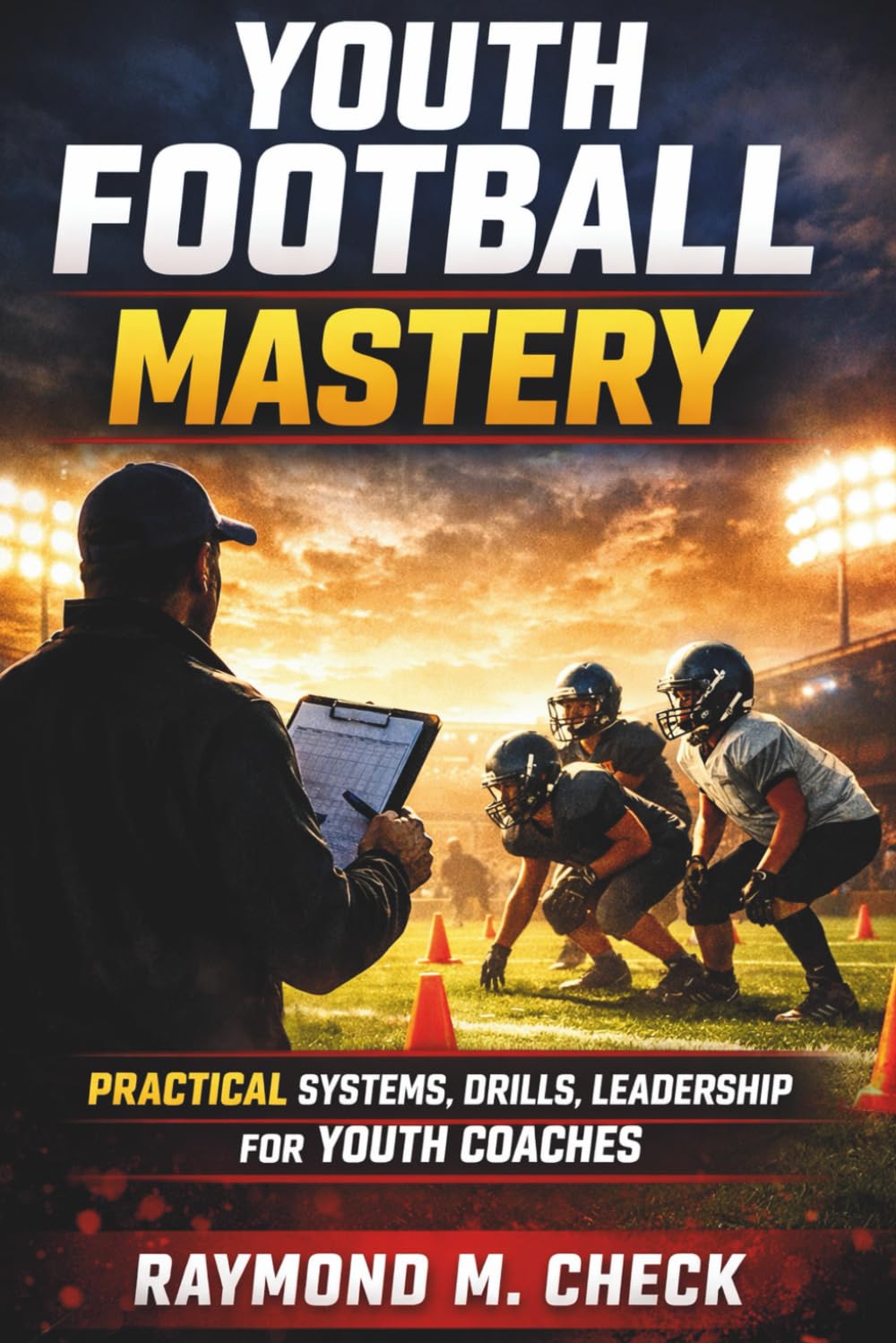 Youth Football Mastery: Practical systems drills leadership for youth coaches