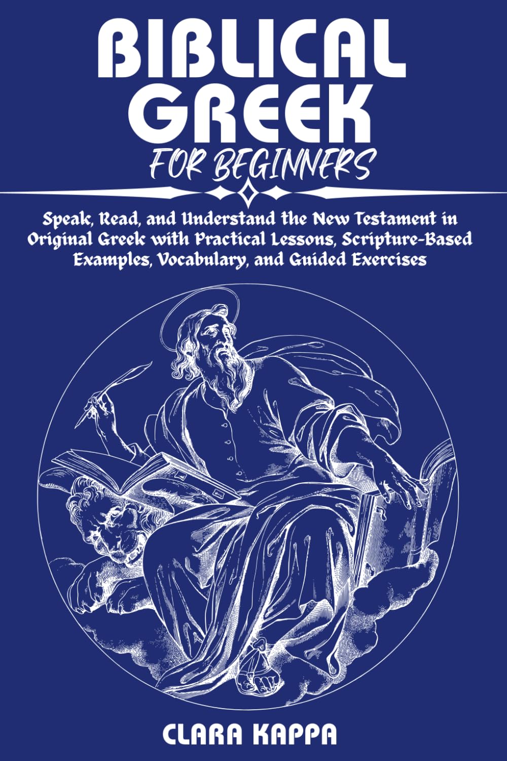 BIBLICAL GREEK FOR BEGINNERS: Speak, Read, and Understand the New Testament in Original Greek with Practical Lessons, Scripture-Based Examples, ... Guided Exercises (Language Mastery Guides)