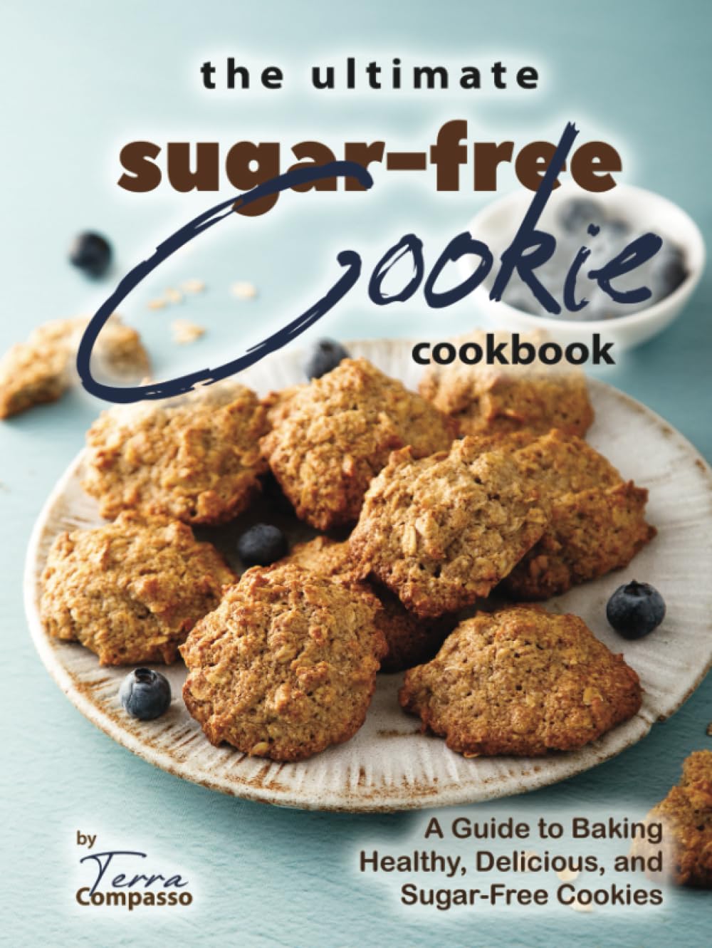 The Ultimate Sugar-Free Cookie Cookbook: A Guide to Baking Healthy, Delicious, and Sugar-Free Cookies