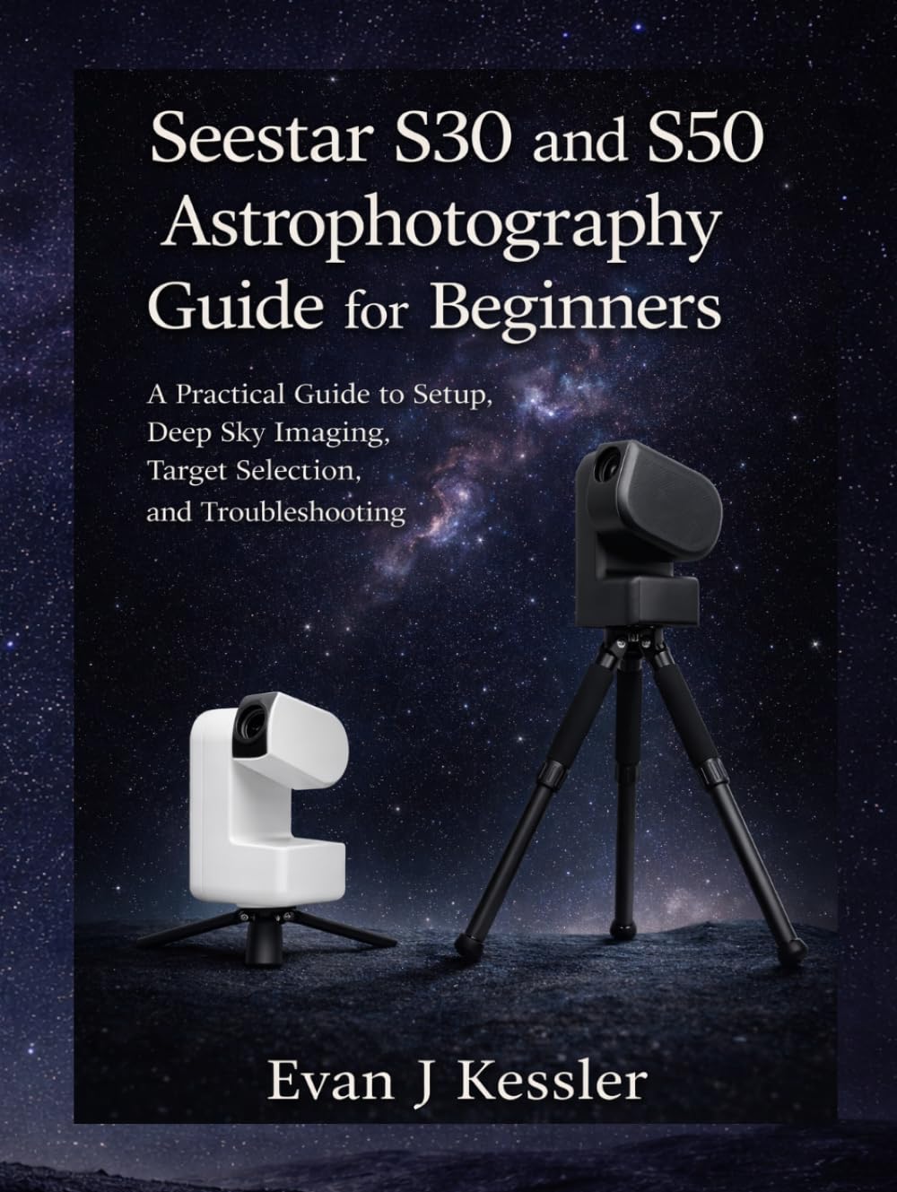 Seestar S30 and S50 Astrophotography Guide for Beginners: A Practical guide to Setup, Deep Sky Imaging, Target Selection, and Troubleshooting