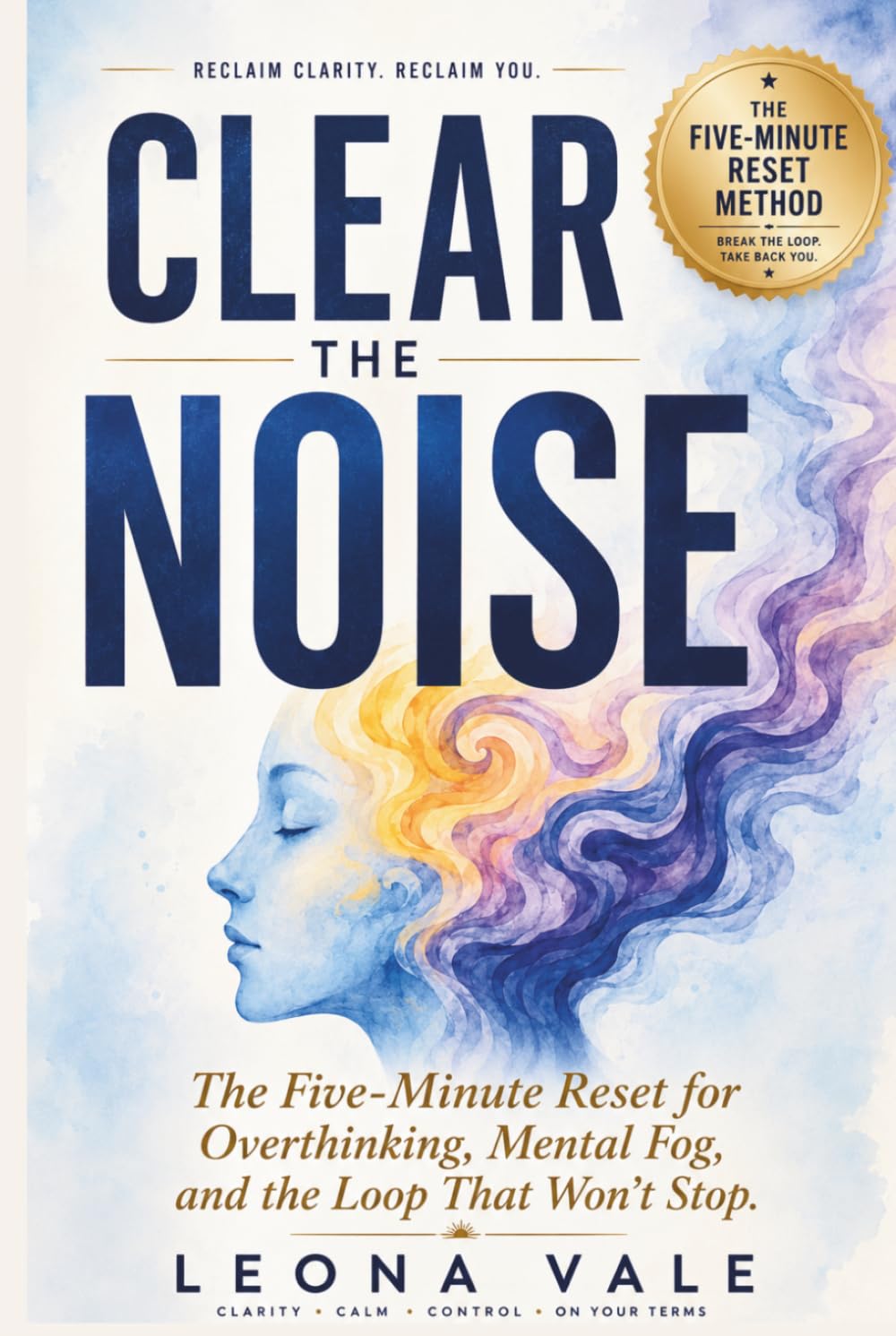 Clear The Noise: The Five-Minute Reset for Overthinking, Mental Fog, and the Loop That Won't Stop