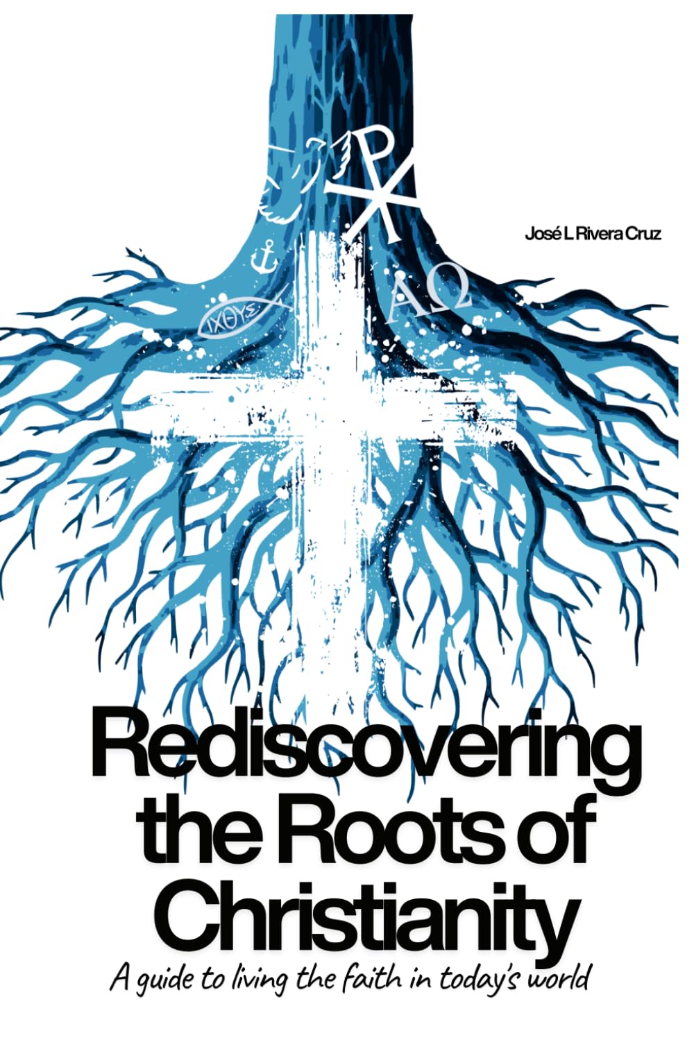 Rediscovering the Roots of Christianity: A Guide to Living the Faith in Today's World
