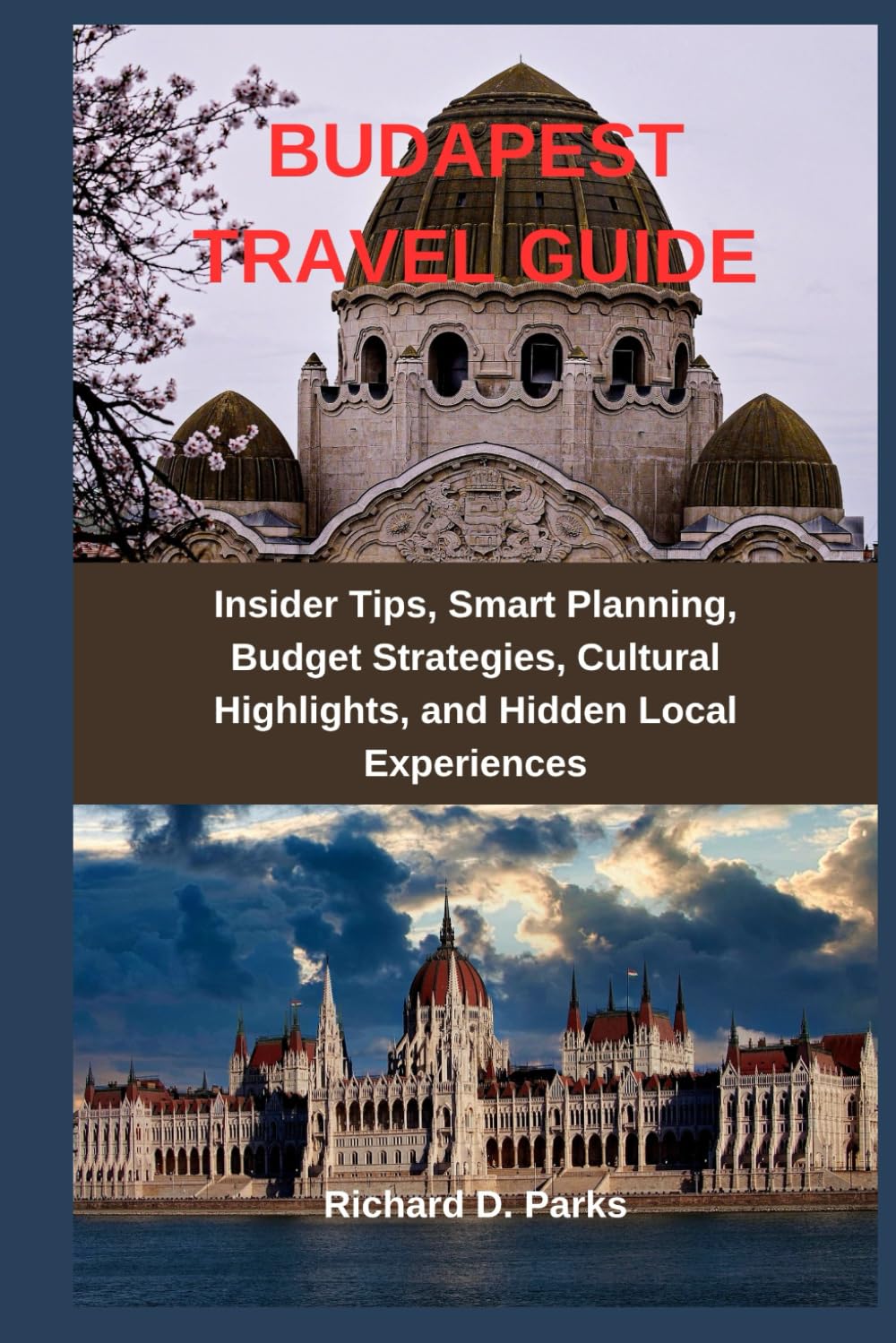 BUDAPEST TRAVEL GUIDE: Insider Tips, Smart Planning, Budget Strategies, Cultural Highlights, and Hidden Local Experiences