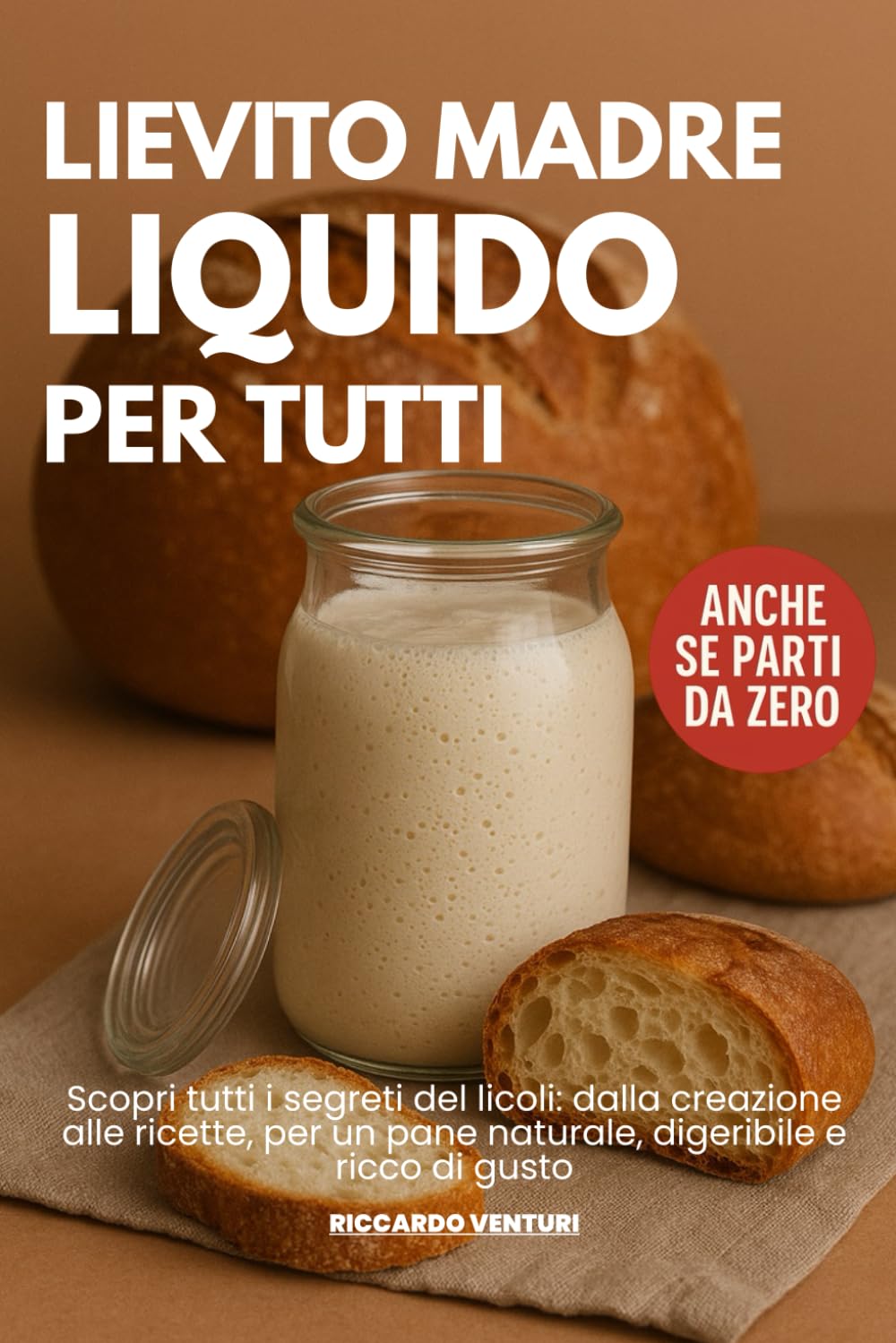 LIEVITO MADRE LIQUIDO per Tutti: Scopri tutti i segreti del licoli: dalla creazione alle ricette, per un pane naturale, digeribile e ricco di gusto.