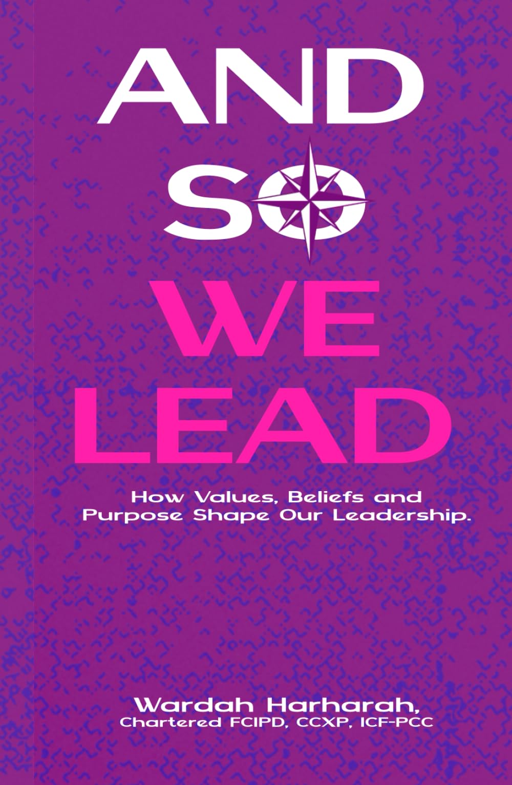 And So We Lead: How Values, Beliefs and Purpose Shape Our Leadership