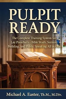 Pulpit Ready The Complete Training System for Lay Preachers - Bible Study, Sermon Building, and Public Speaking All in One