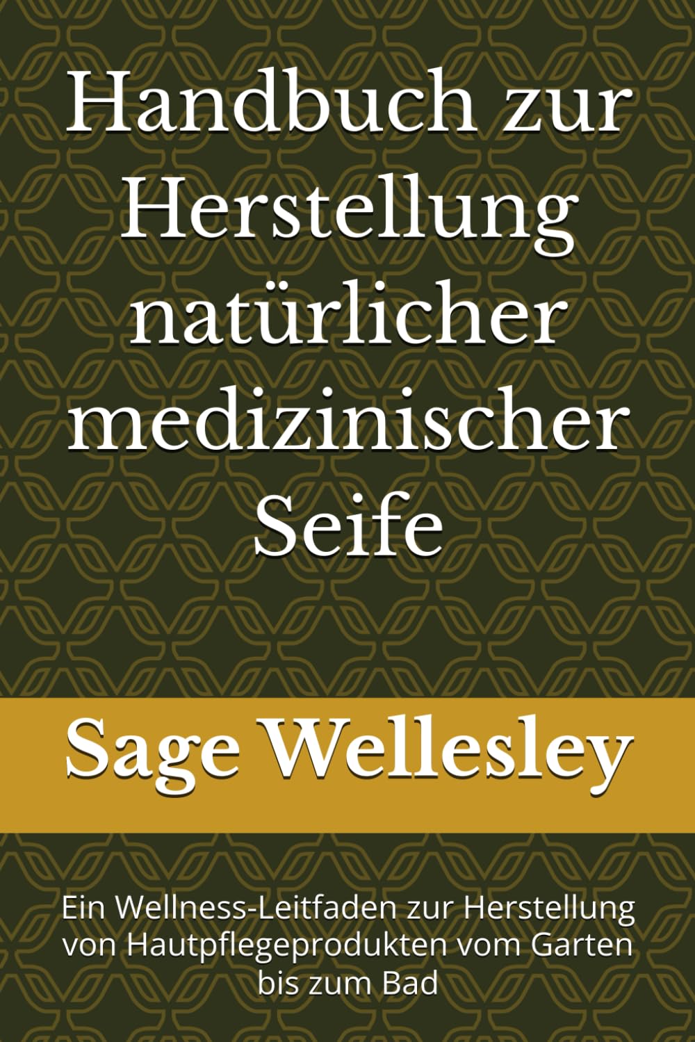 Handbuch zur Herstellung natürlicher medizinischer Seife: Ein Wellness-Leitfaden zur Herstellung von Hautpflegeprodukten vom Garten bis zum Bad