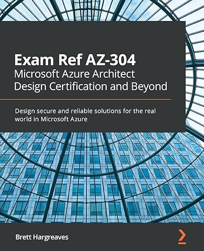 Exam Ref AZ-304 Microsoft Azure Architect Design Certification and Beyond: Design secure and reliable solutions for the real world in Microsoft Azure
