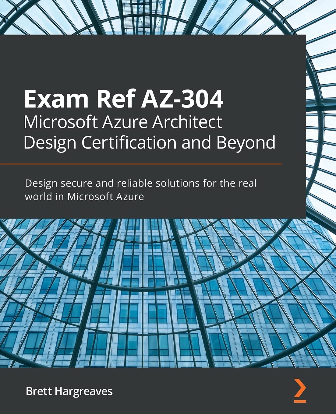 Exam Ref AZ-304 Microsoft Azure Architect Design Certification and Beyond: Design secure and reliable solutions for the real world in Microsoft Azure