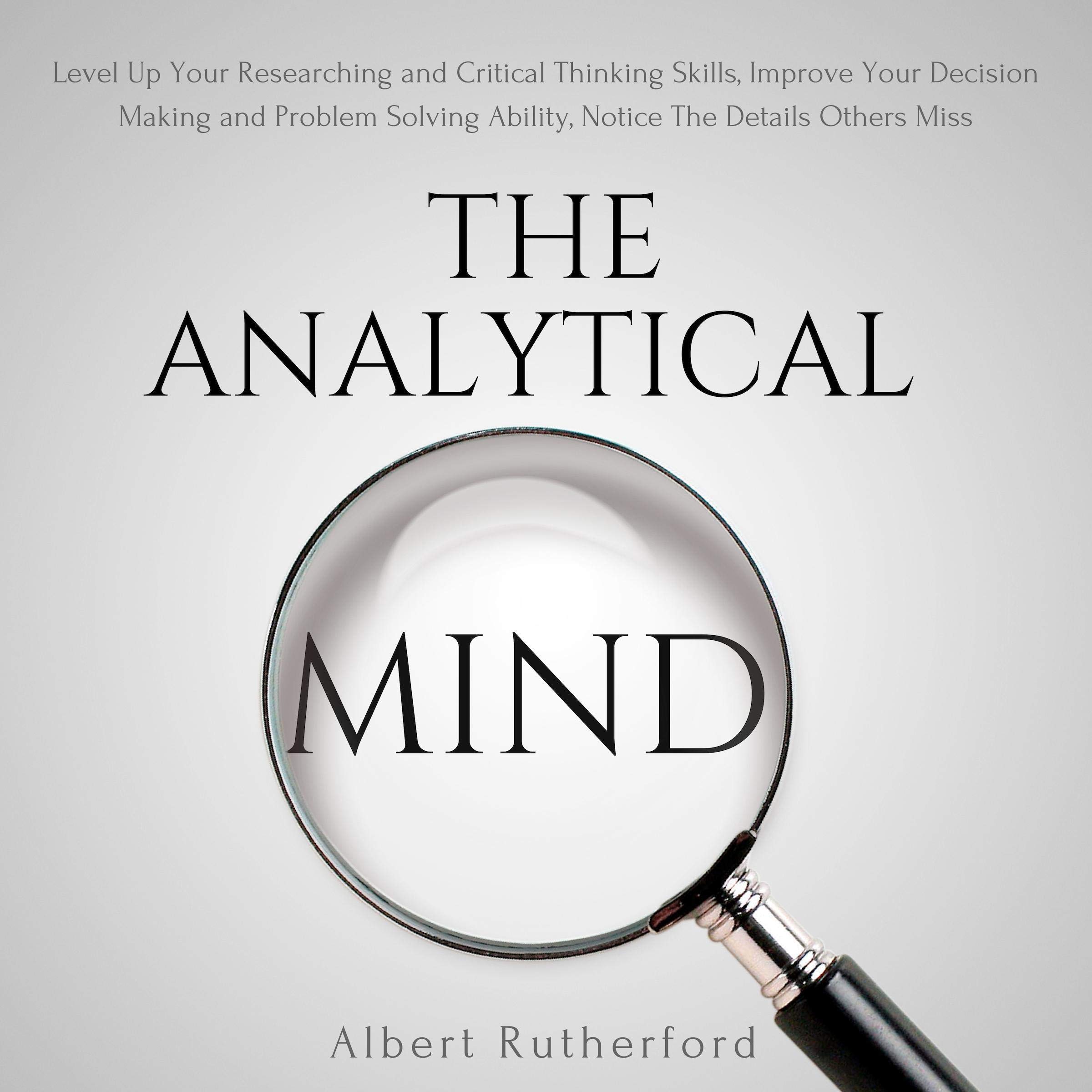 Cover art for The Analytical Mind: Level Up Your Researching and Critical Thinking Skills, Improve Your Decision Making and Problem Solving Ability, Notice the Details Others Miss