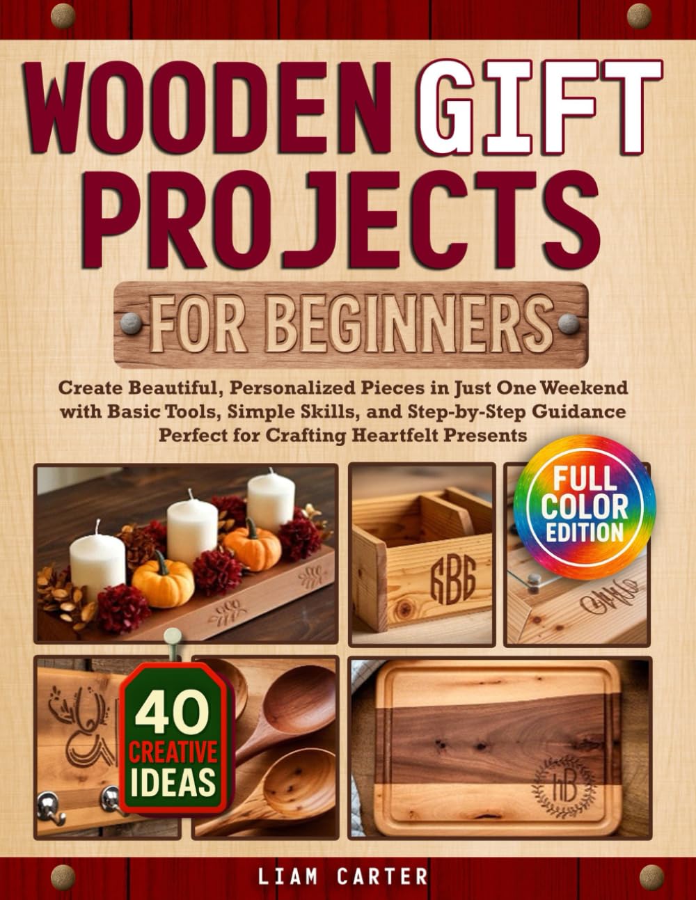 Wooden Gift Projects For Beginners: Create Beautiful, Personalized Pieces in Just One Weekend with Basic Tools, Simple Skills, and Step-by-Step Guidance – Perfect for Crafting Heartfelt Presents