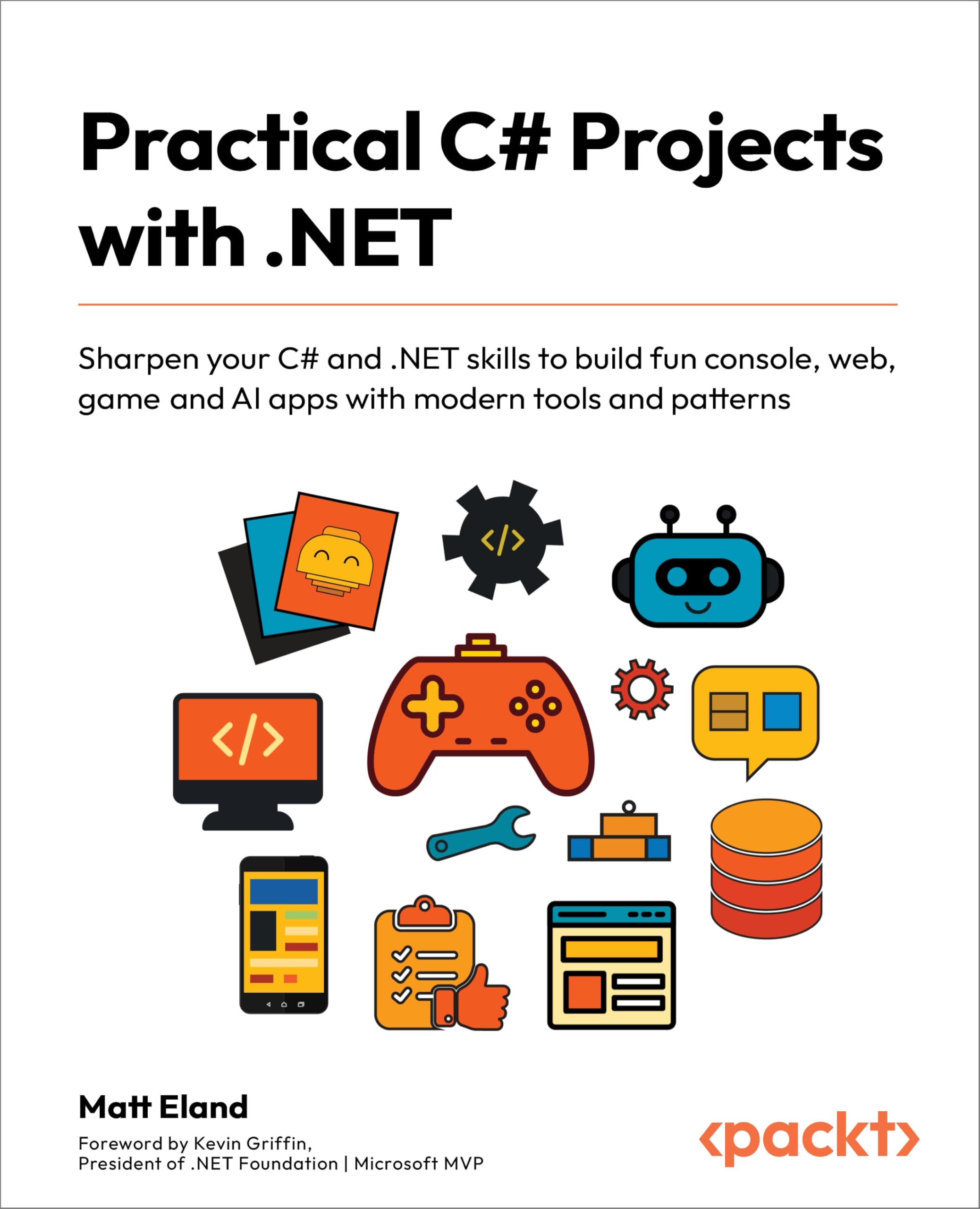 Practical C# Projects with .NET: Sharpen your C# and .NET skills to build fun console, web, game and AI apps with modern tools and patterns