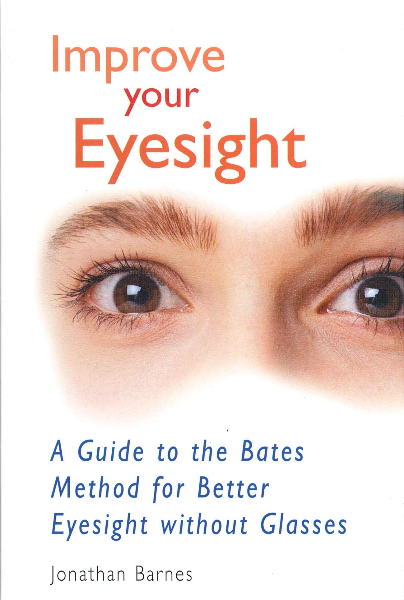 Improve Your Eyesight: A Guide to the Bates Method for Better Eyesight Without Glasses