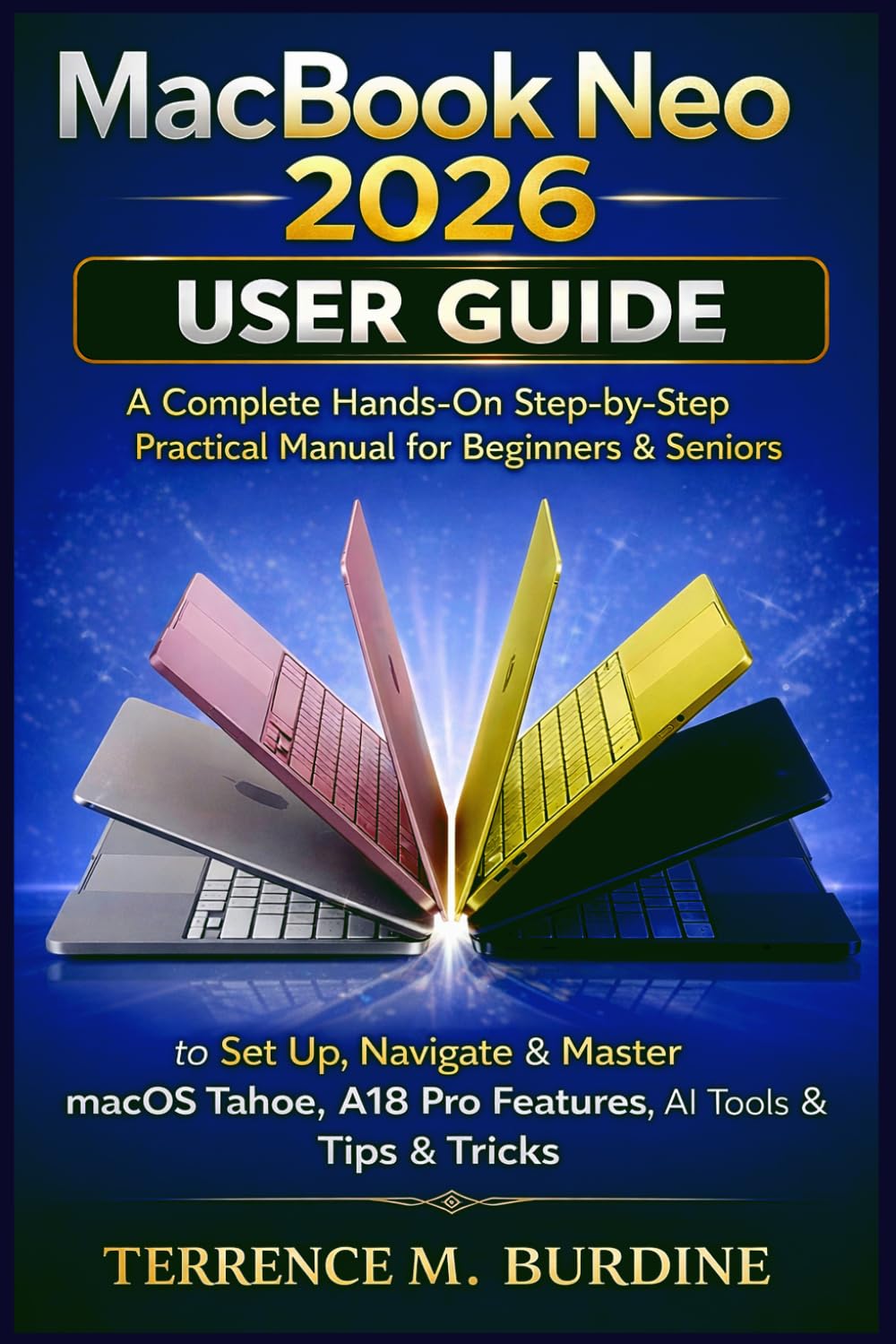 MACBOOK NEO 2026 USER GUIDE: A Complete Hands-On Step-by-Step Practical Manual for Beginners & Seniors to Set Up, Navigate & Master macOS Tahoe, A18 Pro Features, AI Tools & Tips & Tricks