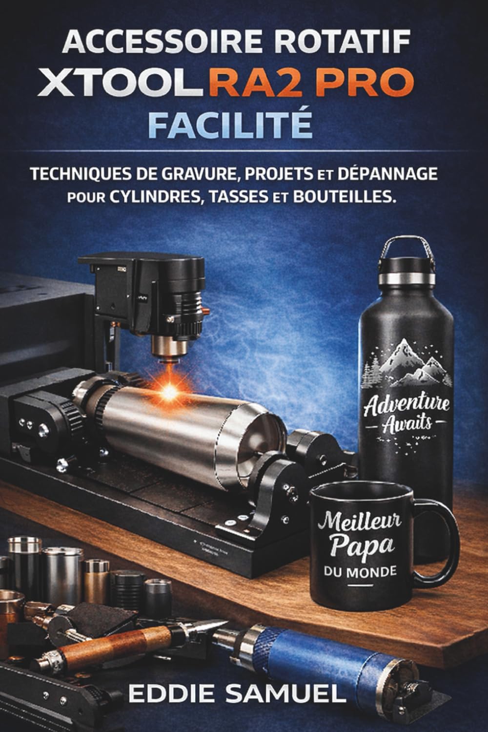 ACCESSOIRE ROTATIF XTOOL RA2 PRO FACILITÉ: Techniques de gravure, projets et dépannage pour cylindres, tasses et bouteilles