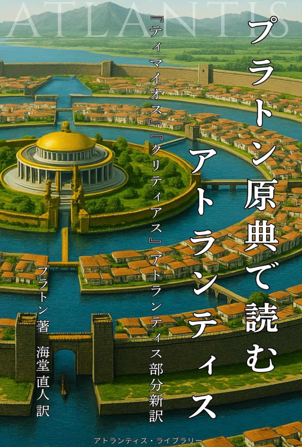 プラトン原典で読むアトランティス: 『ティマイオス』『クリティアス』アトランティス部分新訳 (アトランティス・ライブラリー)
