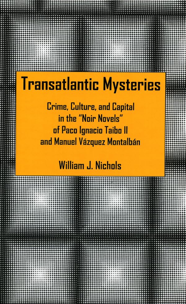 Transatlantic Mysteries: Crime, Culture, and Capital in the 'Noir Novels' of Paco Ignacio Taibo II and Manuel Vázquez Montalbán (English Edition)