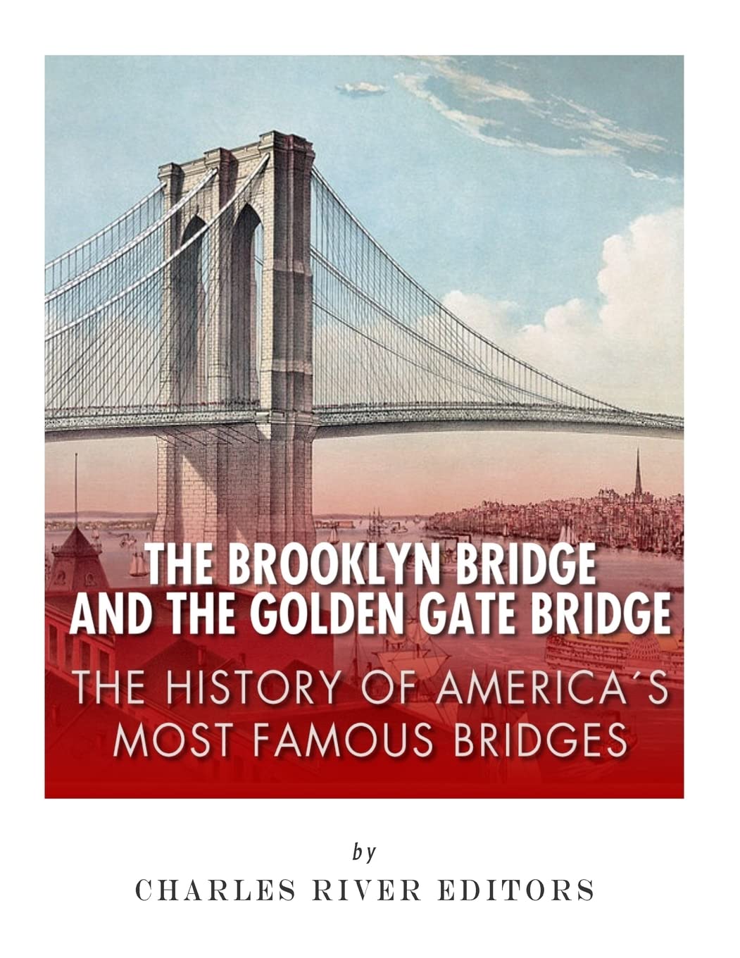 The Brooklyn Bridge and the Golden Gate Bridge: The History of America's Most Famous Bridges