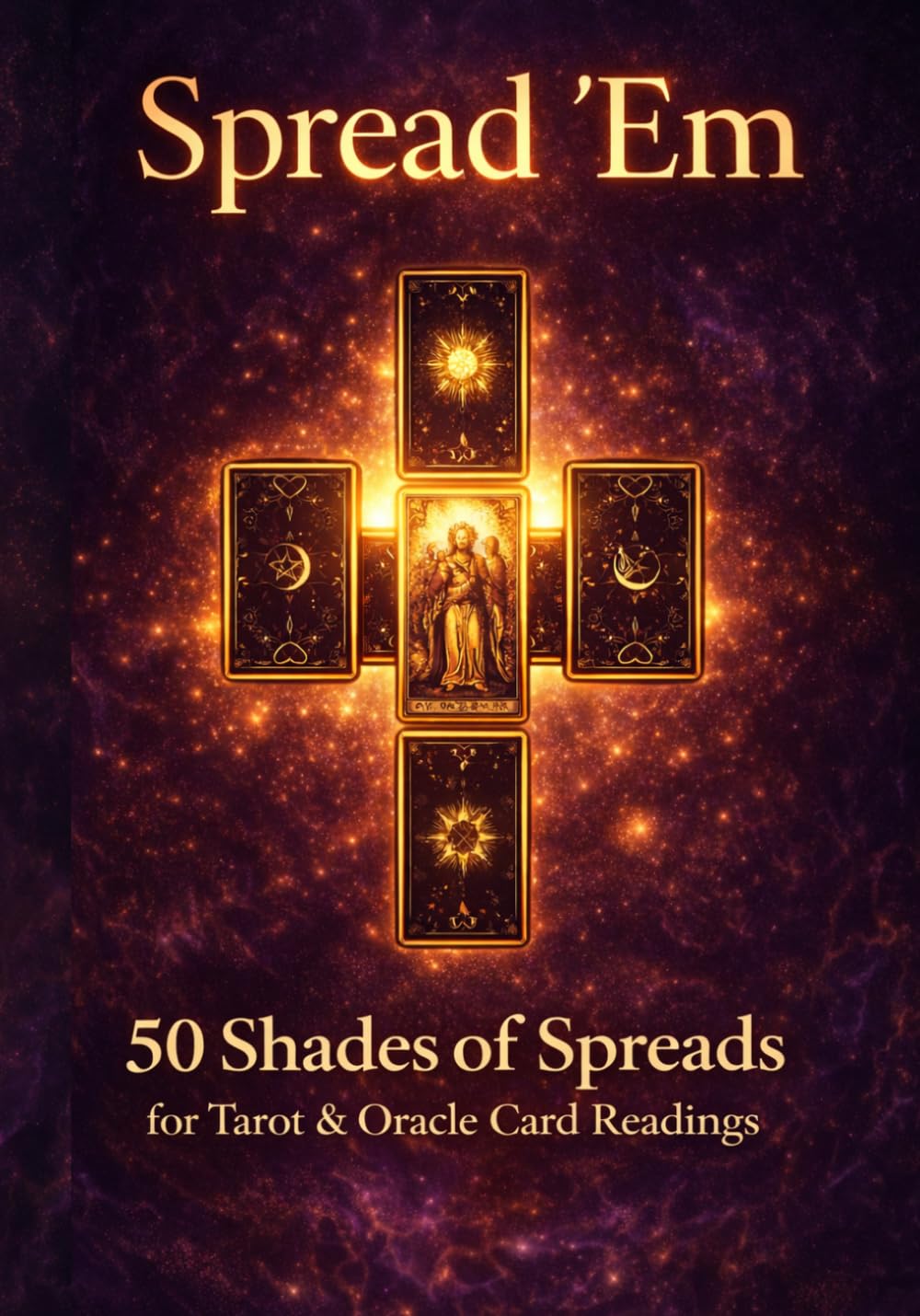 Spread 'Em: 50 Tarot & Oracle Card Spreads for Clarity, Intuition, and Insight