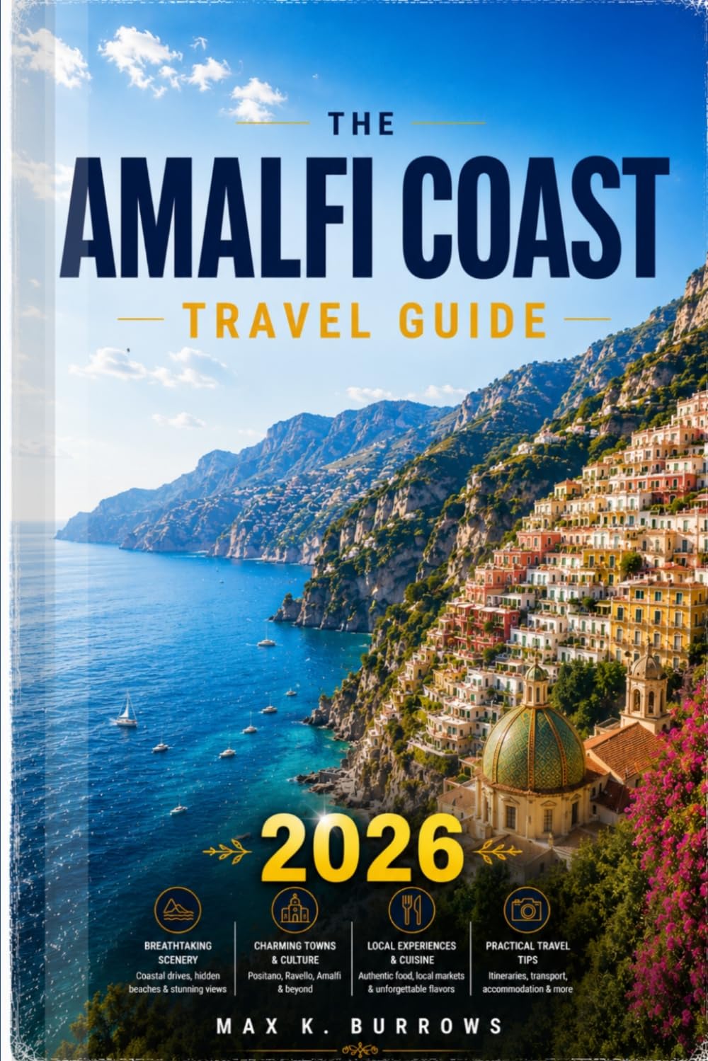 THE AMALFI COAST TRAVEL GUIDE 2026: Explore Scenic Villages, Hidden Beaches, Local Dining, and Coastal Adventures with Smart Itineraries for a Seamless Mediterranean Escape