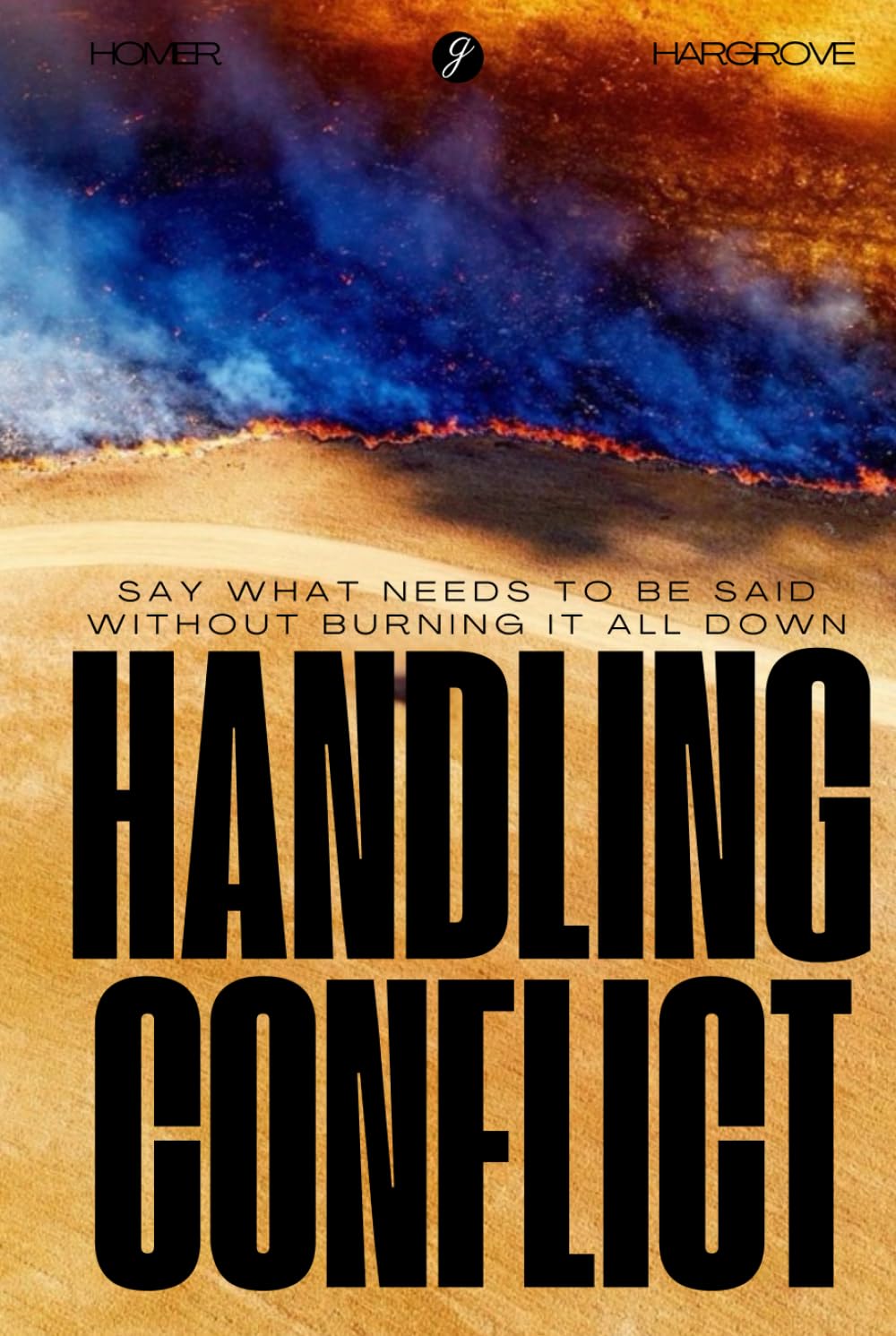 Handling Conflict: Say What Needs to Be Said Without Burning It All Down