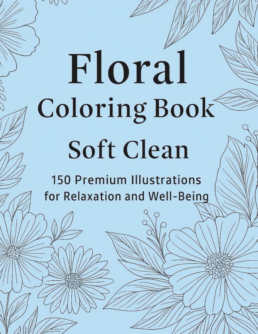 Floral Coloring Book – 150 Premium Illustrations for Relaxation and Stress Relief: Beautiful Botanical Designs to Calm the Mind, Spark Creativity, and Inspire Well-Being