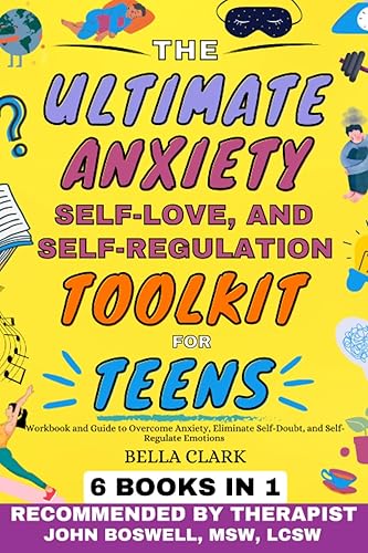 The Ultimate Anxiety, Self-Love, and Self-Regulation Toolkit for Teens (6 in 1): Workbook And Guide To Overcome Anxiety, Eliminate Self-Doubt, And Self-Regulate Emotions (Life Skills for Teens)