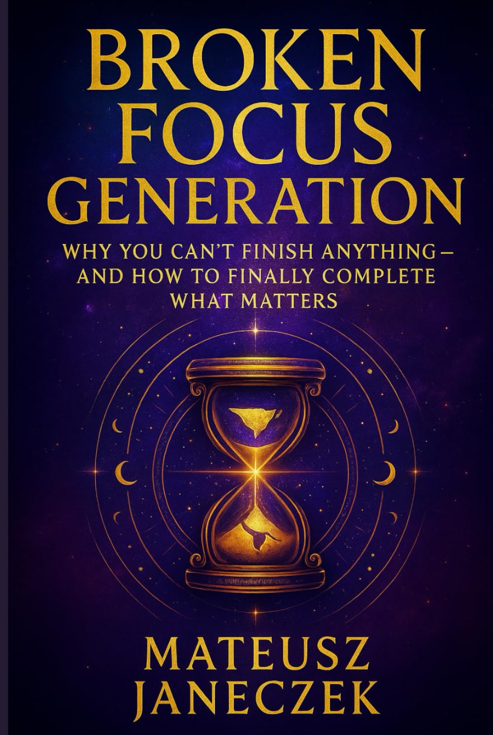 Broken Focus Generation – Why You Can’t Finish Anything – And How to Finally Complete What Matters (Awakened Focus Path)