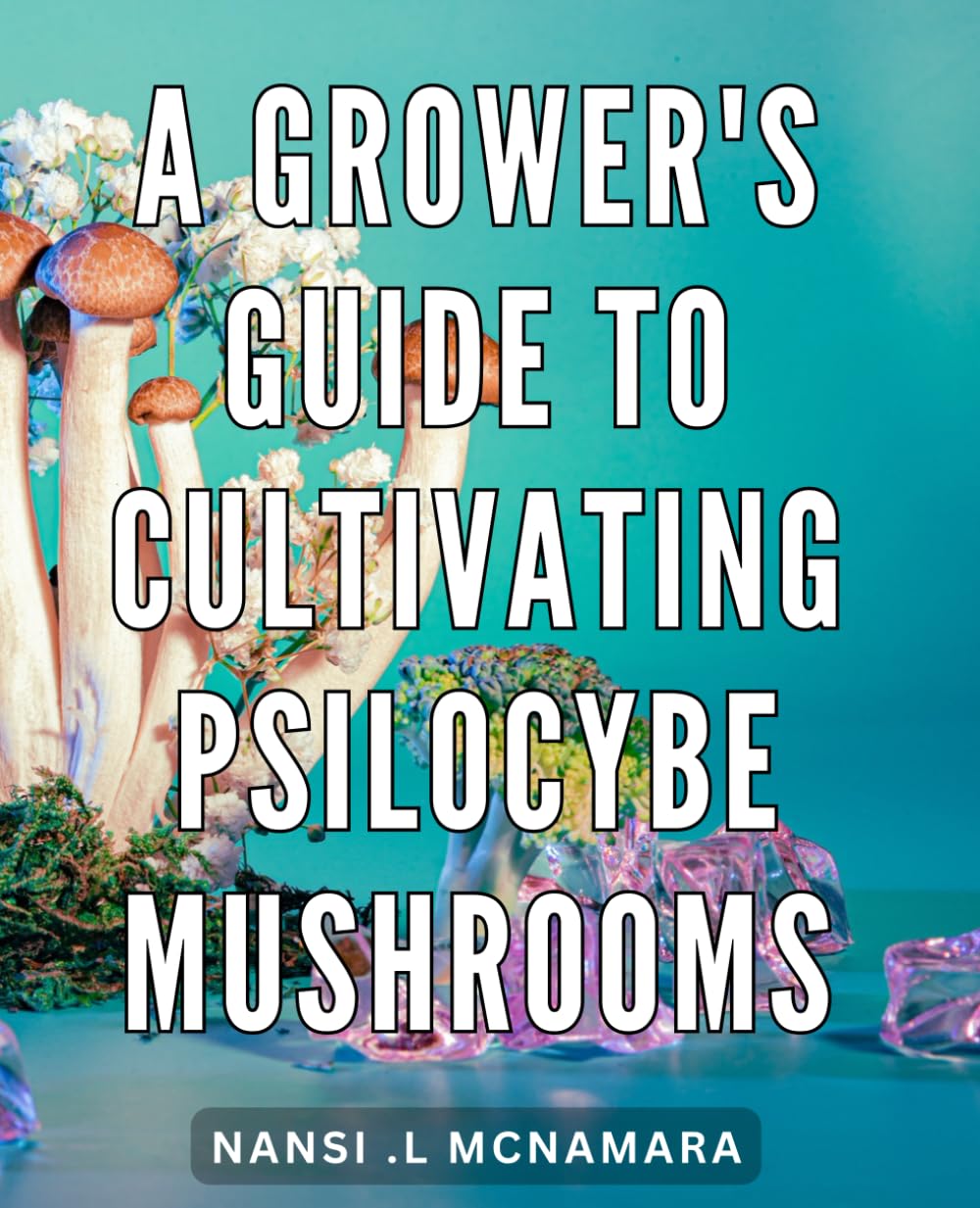 A Grower's Guide To Cultivating Psilocybe Mushrooms: Unlock the Secrets of Growing Magic Mushrooms with this Comprehensive Guide - Perfect for Nature Enthusiasts and Curious Minds!