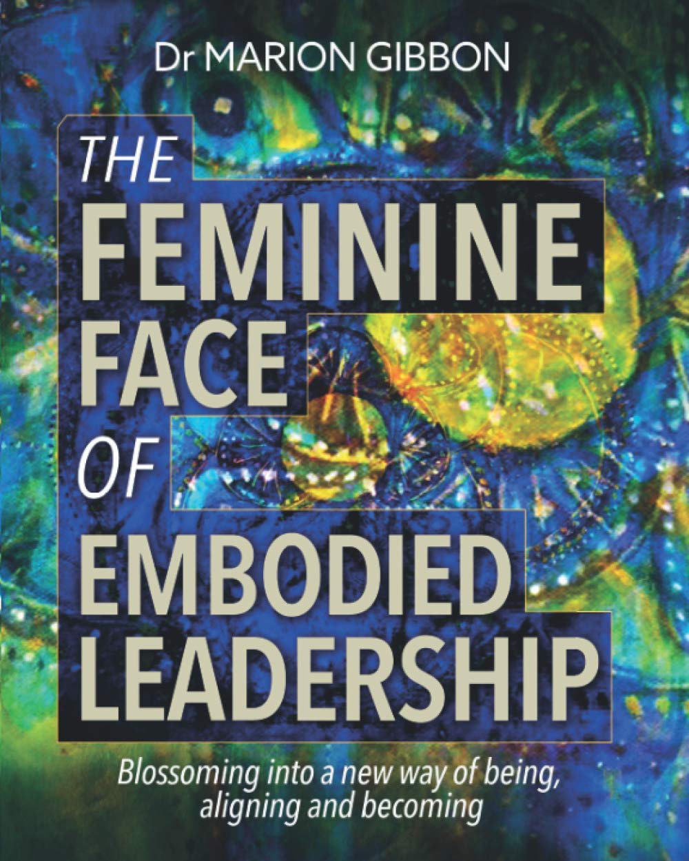 THE FEMININE FACE OF EMBODIED LEADERSHIP: Blossoming into a new way of being, aligning and becoming