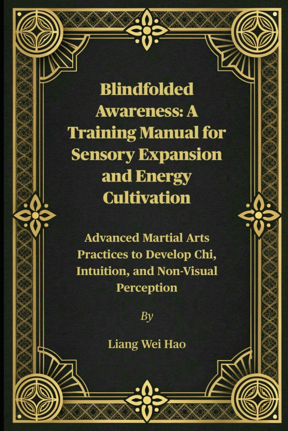 Blindfolded Awareness: A Training Manual for Sensory Expansion and Energy Cultivation: Advanced Martial Arts Practices to Develop Chi, Intuition, and Non-Visual Perception