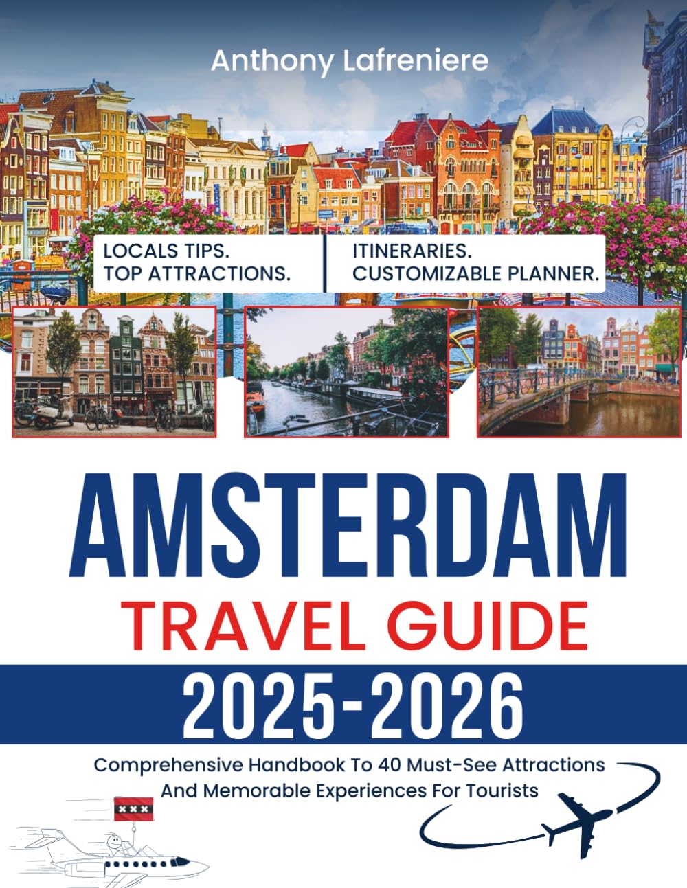 Amsterdam Travel Guide 2025-2026: Comprehensive Handbook To 40 Must-See Attractions And Memorable Experiences For Tourists